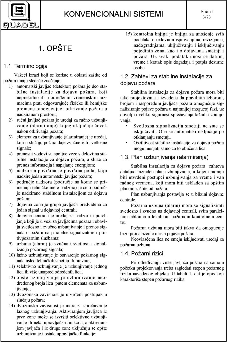 određenim vremenskim razmacima prati odgovarajuće fizičke ili hemijske promene omogućujući otkrivanje požara u nadziranom prostoru; 2) ručni javljač požara je uređaj za ručno uzbunjivanje