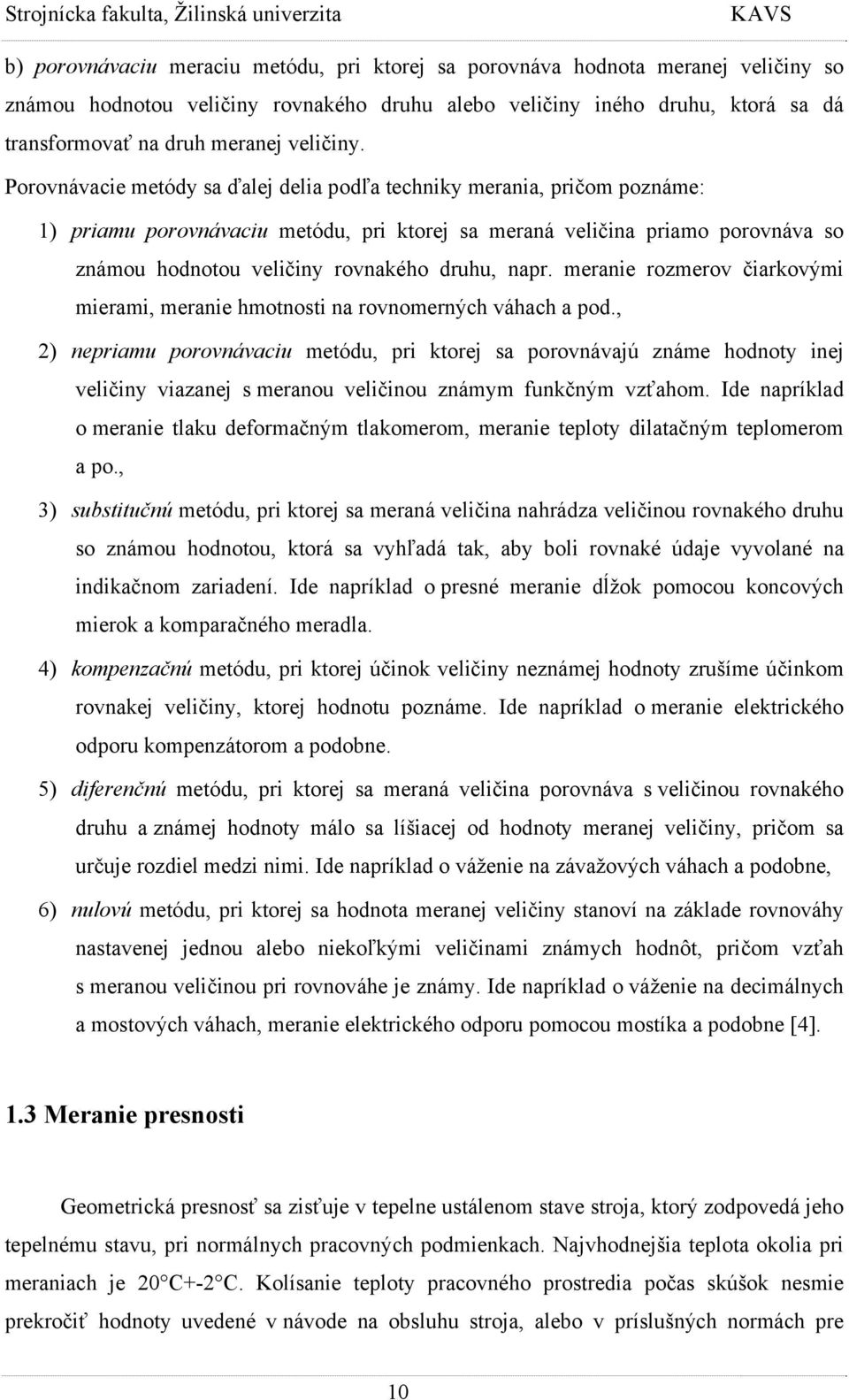 Porovnávacie metódy sa ďalej delia podľa techniky merania, pričom poznáme: 1) priamu porovnávaciu metódu, pri ktorej sa meraná veličina priamo porovnáva so známou hodnotou veličiny rovnakého druhu,