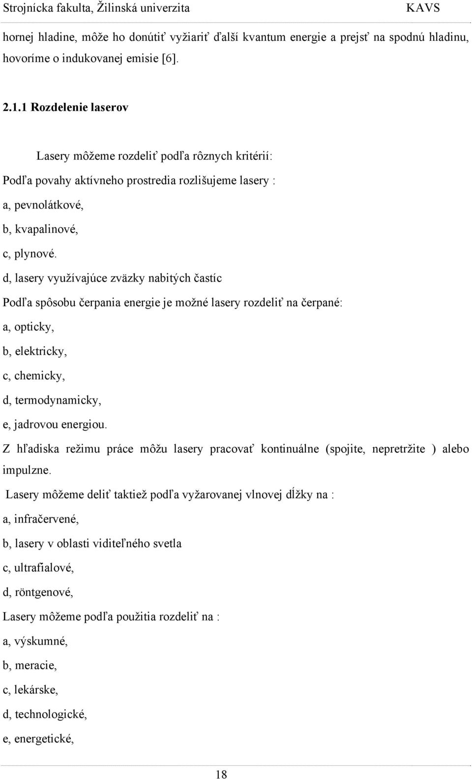 d, lasery využívajúce zväzky nabitých častíc Podľa spôsobu čerpania energie je možné lasery rozdeliť na čerpané: a, opticky, b, elektricky, c, chemicky, d, termodynamicky, e, jadrovou energiou.