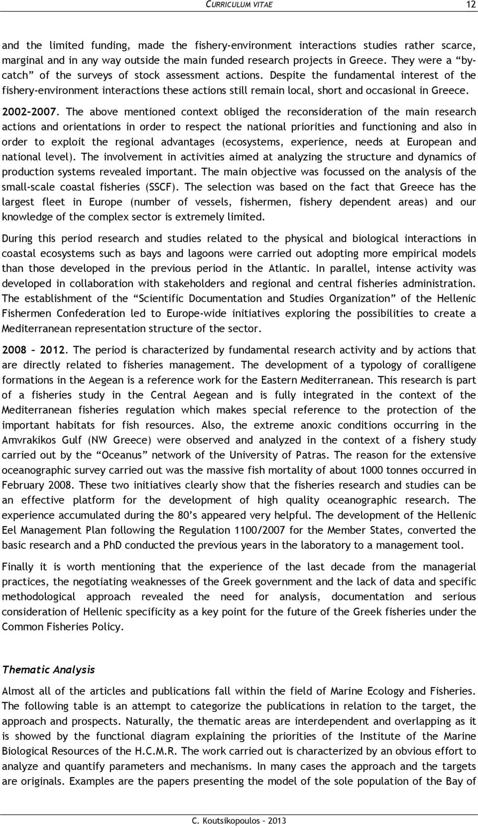 Despite the fundamental interest of the fishery-environment interactions these actions still remain local, short and occasional in Greece. 2002-2007.