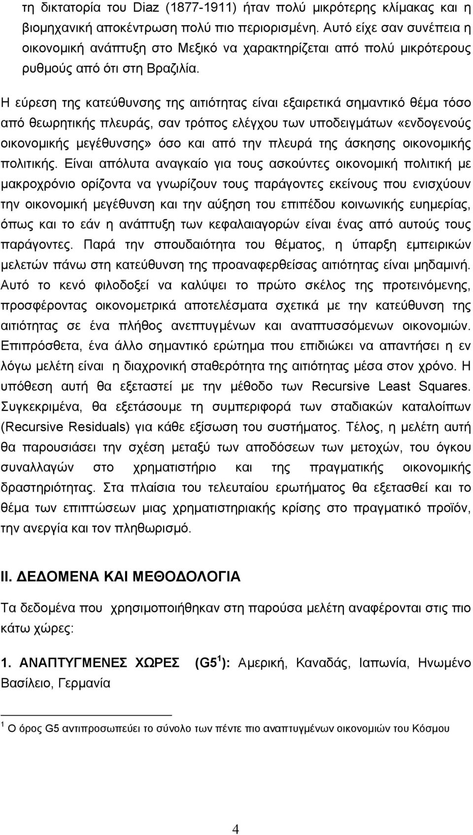 Η εύρεση της κατεύθυνσης της αιτιότητας είναι εξαιρετικά σηµαντικό θέµα τόσο από θεωρητικής πλευράς, σαν τρόπος ελέγχου των υποδειγµάτων «ενδογενούς οικονοµικής µεγέθυνσης» όσο και από την πλευρά της