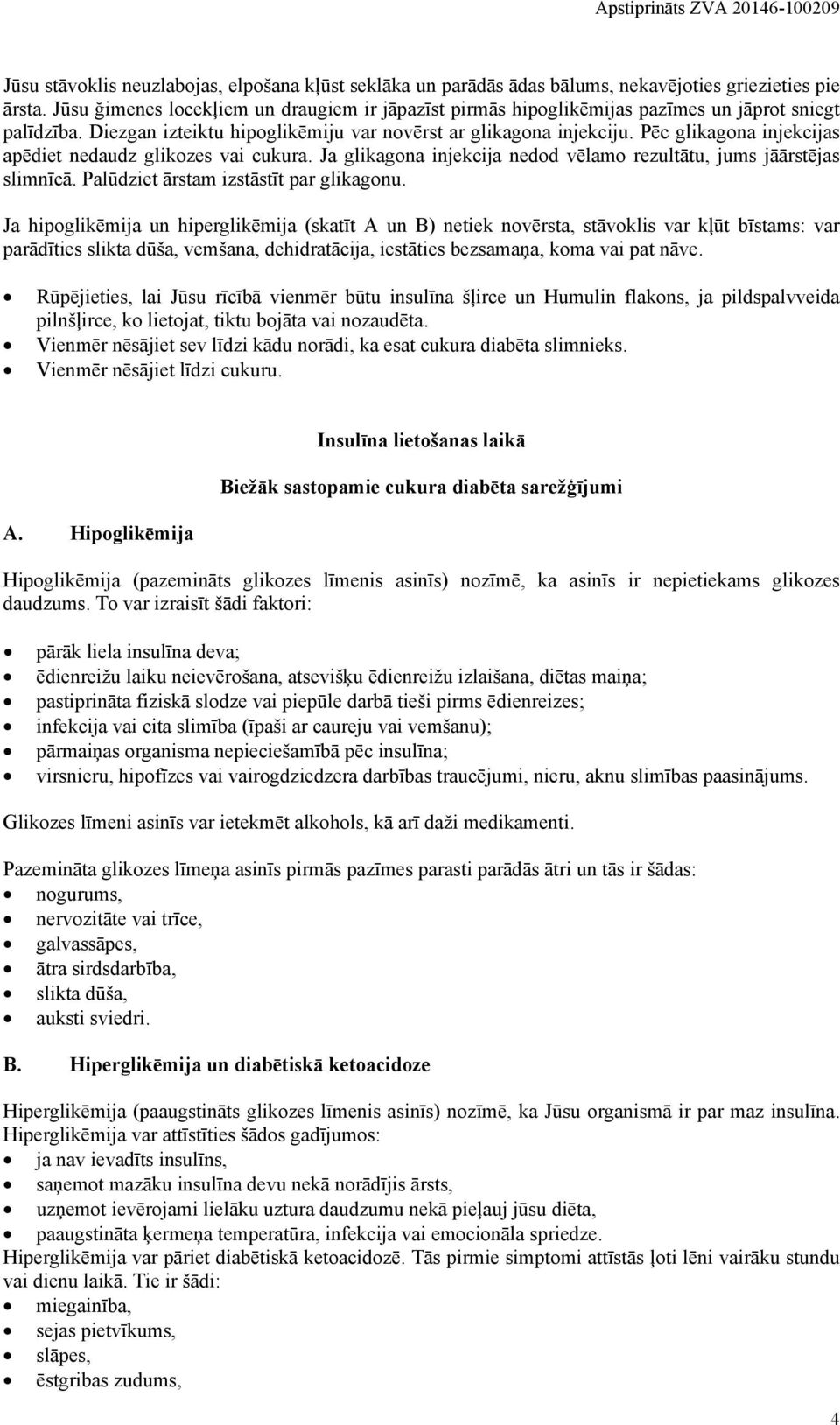 Pēc glikagona injekcijas apēdiet nedaudz glikozes vai cukura. Ja glikagona injekcija nedod vēlamo rezultātu, jums jāārstējas slimnīcā. Palūdziet ārstam izstāstīt par glikagonu.