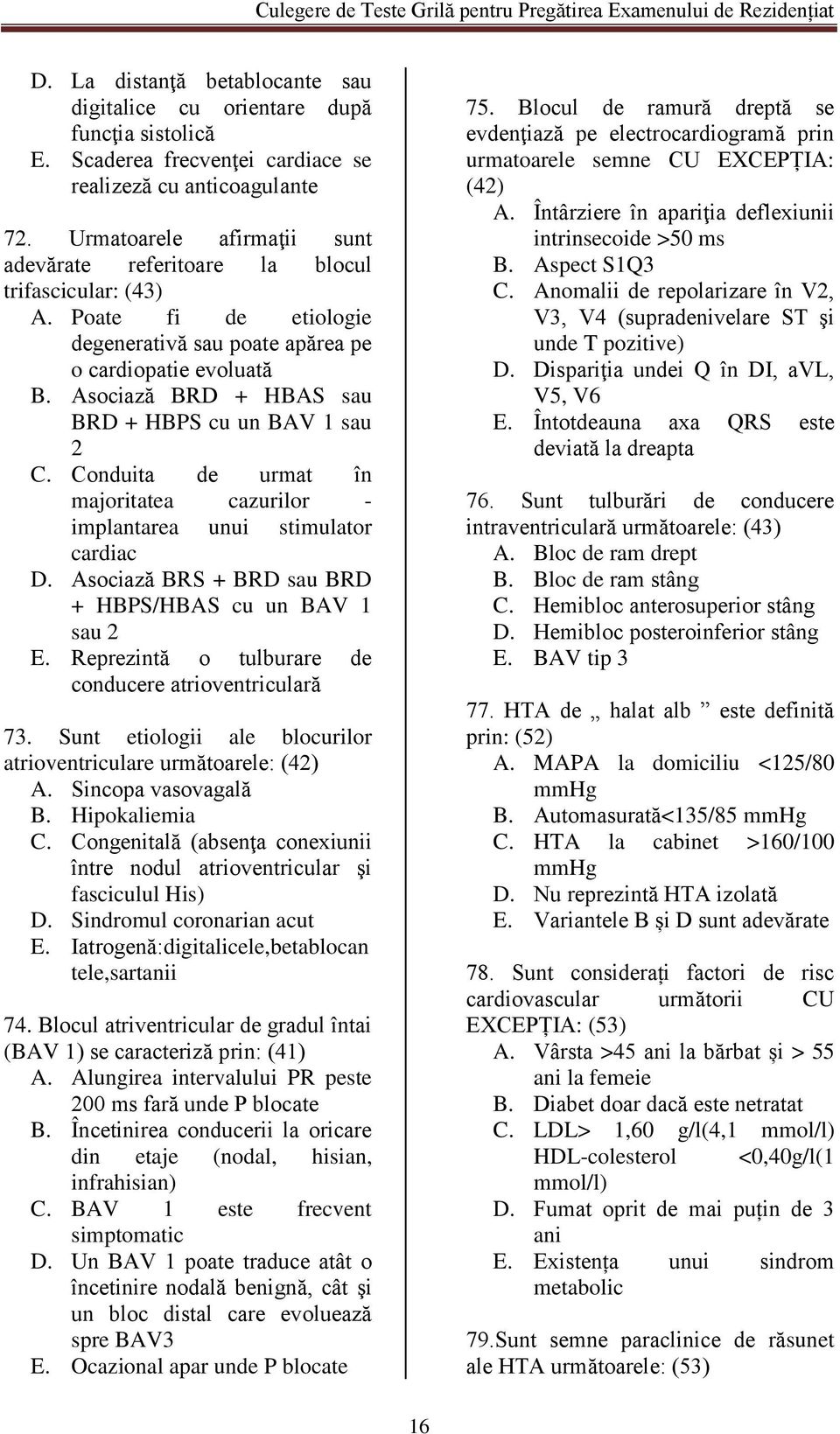 Asociază BRD + HBAS sau BRD + HBPS cu un BAV 1 sau 2 C. Conduita de urmat în majoritatea cazurilor - implantarea unui stimulator cardiac D. Asociază BRS + BRD sau BRD + HBPS/HBAS cu un BAV 1 sau 2 E.