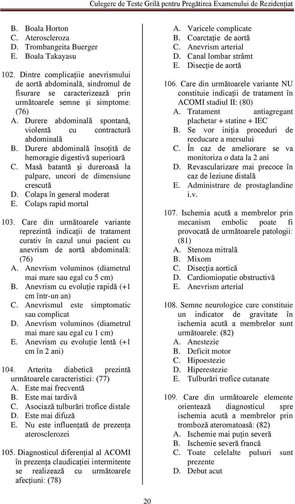 Durere abdominală spontană, violentă cu contractură abdominală B. Durere abdominală însoțită de hemoragie digestivă superioară C. Masă batantă și dureroasă la palpare, uneori de dimensiune crescută D.