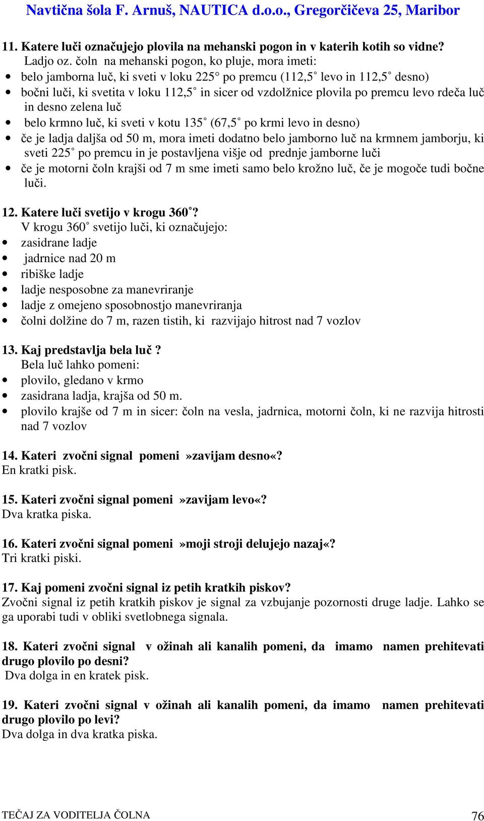 levo rdea lu in desno zelena lu belo krmno lu, ki sveti v kotu 135 (67,5 po krmi levo in desno) e je ladja daljša od 50 m, mora imeti dodatno belo jamborno lu na krmnem jamborju, ki sveti 225 po