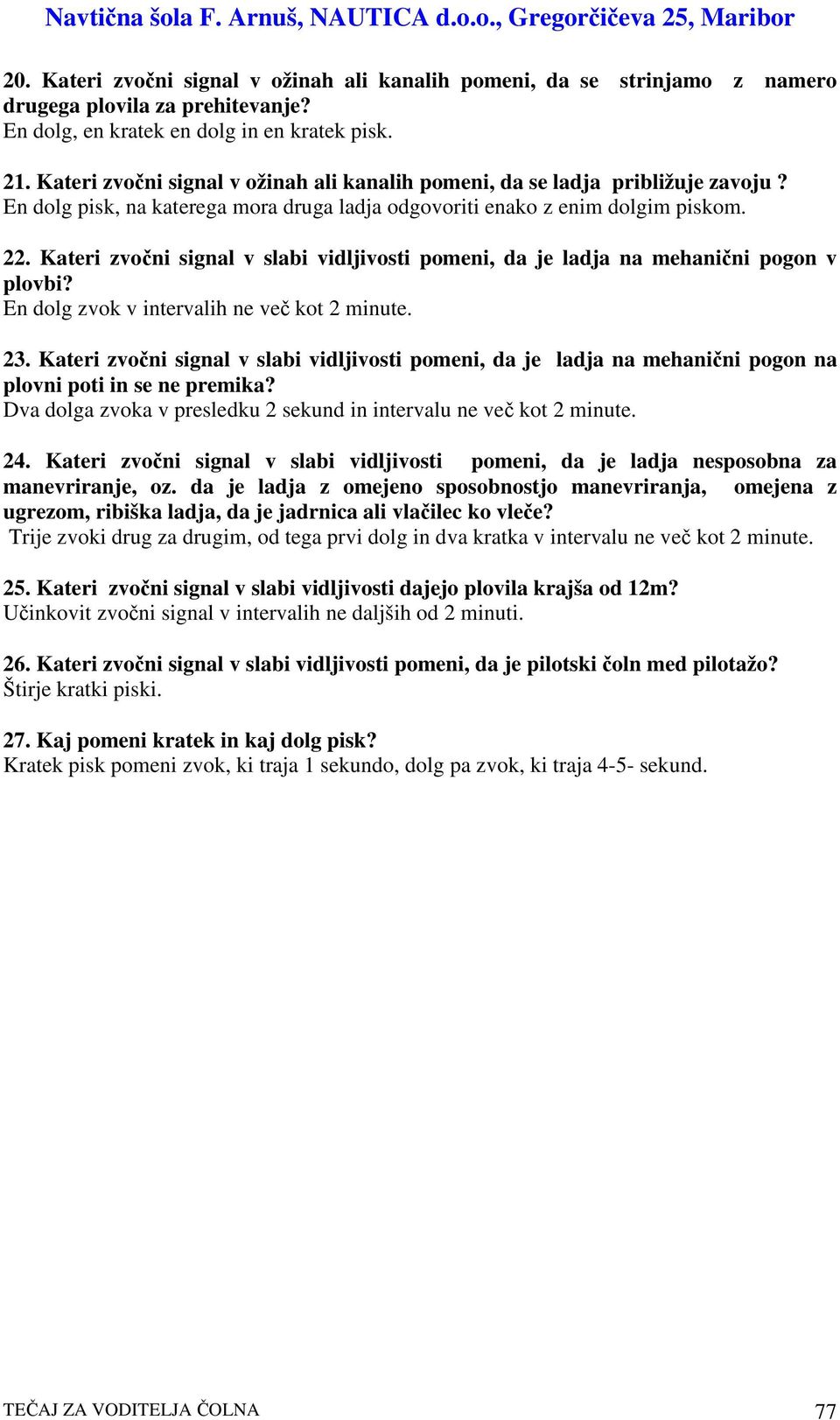 Kateri zvoni signal v slabi vidljivosti pomeni, da je ladja na mehanini pogon v plovbi? En dolg zvok v intervalih ne ve kot 2 minute. 23.