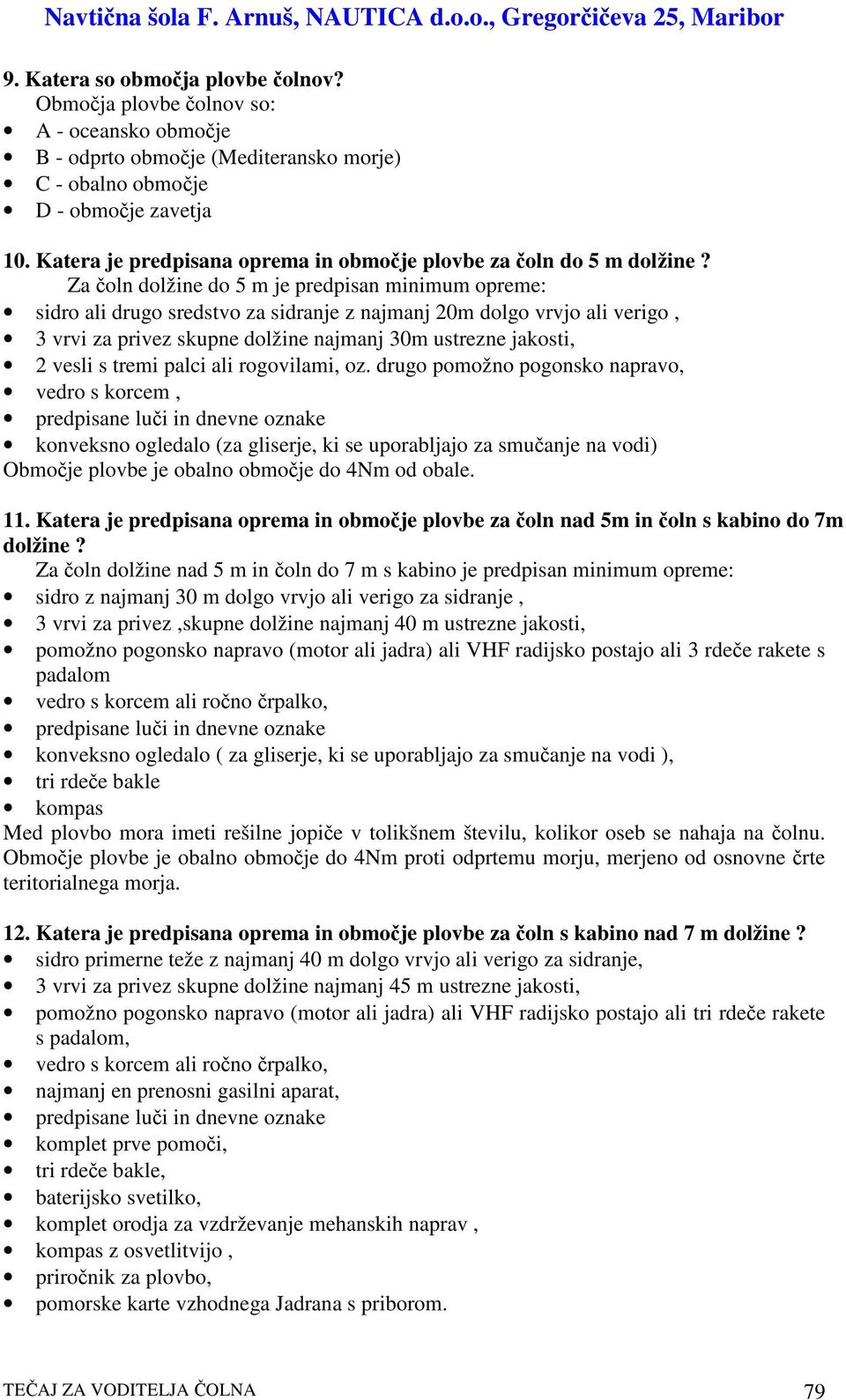 Za oln dolžine do 5 m je predpisan minimum opreme: sidro ali drugo sredstvo za sidranje z najmanj 20m dolgo vrvjo ali verigo, 3 vrvi za privez skupne dolžine najmanj 30m ustrezne jakosti, 2 vesli s