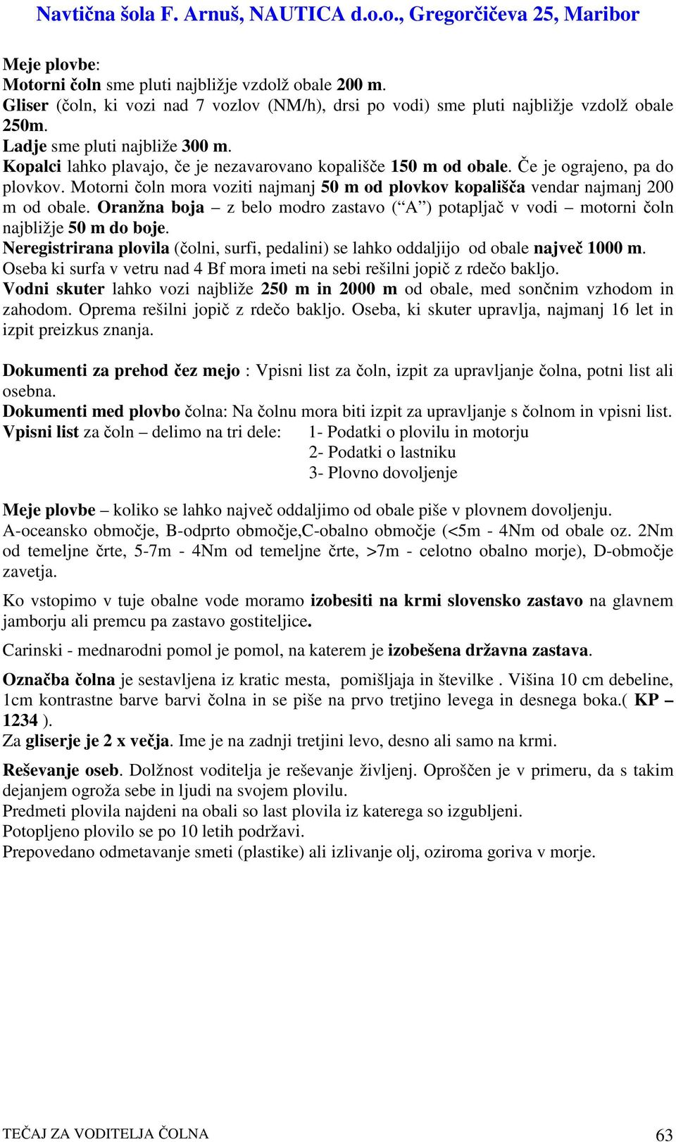 Oranžna boja z belo modro zastavo ( A ) potaplja v vodi motorni oln najbližje 50 m do boje. Neregistrirana plovila (olni, surfi, pedalini) se lahko oddaljijo od obale najve 1000 m.