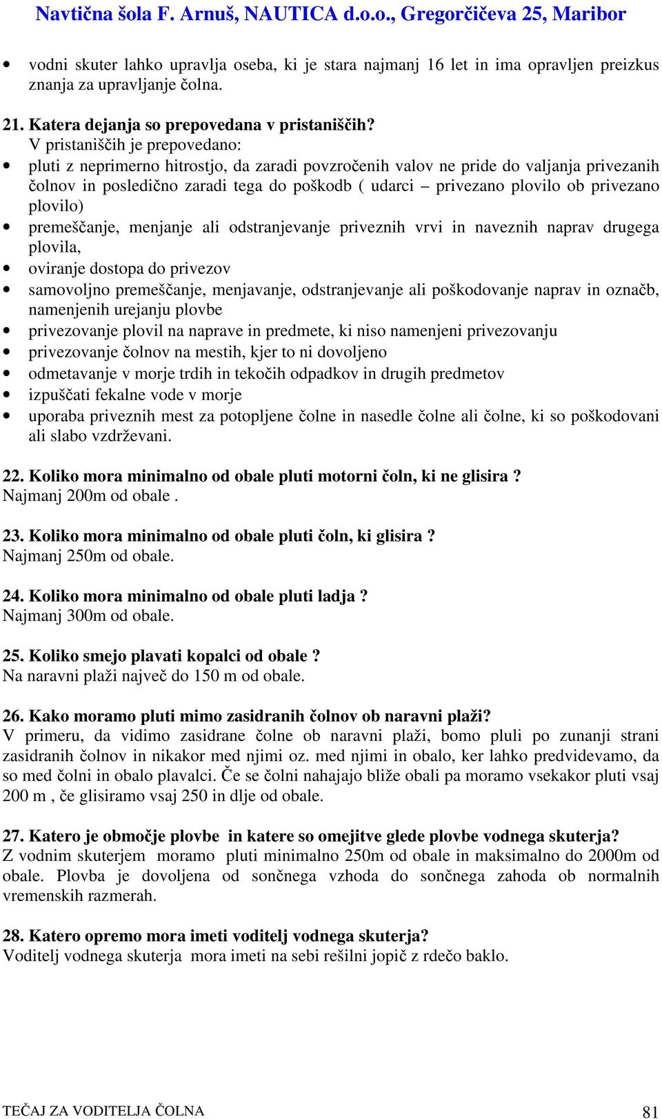 privezano plovilo) premešanje, menjanje ali odstranjevanje priveznih vrvi in naveznih naprav drugega plovila, oviranje dostopa do privezov samovoljno premešanje, menjavanje, odstranjevanje ali