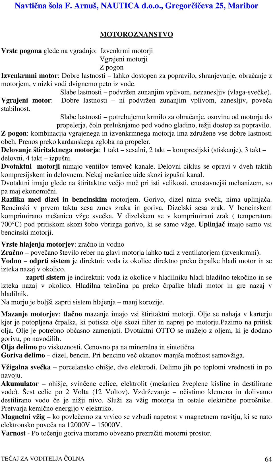 Slabe lastnosti potrebujemo krmilo za obraanje, osovina od motorja do propelerja, oln preluknjamo pod vodno gladino, težji dostop za popravilo.