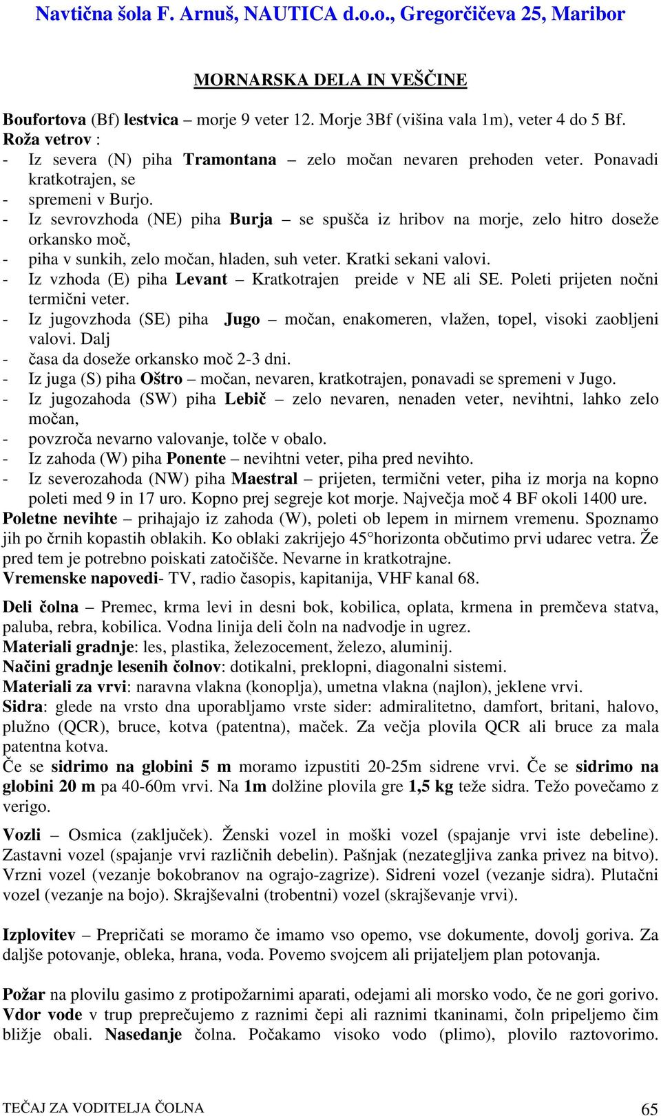 Kratki sekani valovi. - Iz vzhoda (E) piha Levant Kratkotrajen preide v NE ali SE. Poleti prijeten noni termini veter.