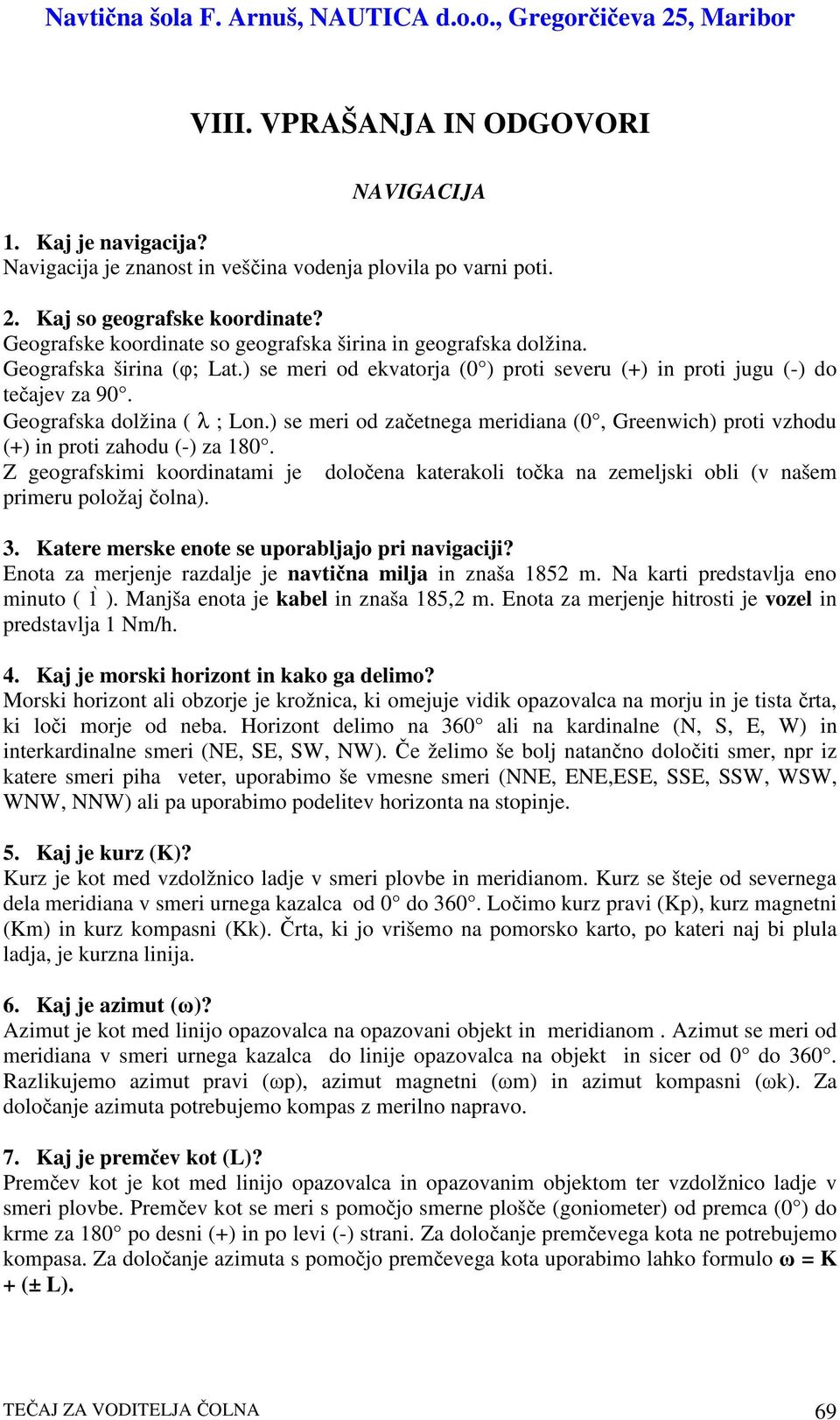 ) se meri od zaetnega meridiana (0, Greenwich) proti vzhodu (+) in proti zahodu (-) za 180. Z geografskimi koordinatami je doloena katerakoli toka na zemeljski obli (v našem primeru položaj olna). 3.