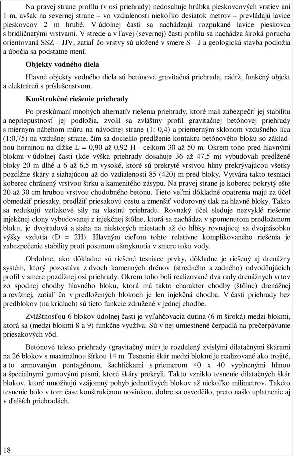 V strede a v ľavej (severnej) časti profilu sa nachádza široká porucha orientovaná SSZ JJV, zatiaľ čo vrstvy sú uložené v smere S J a geologická stavba podložia a úbočia sa podstatne mení.