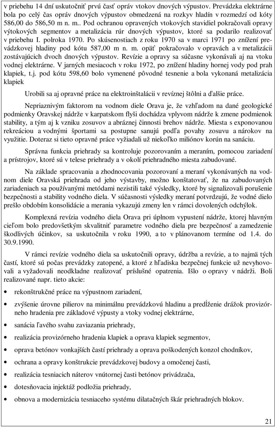 Po skúsenostiach z roku 1970 sa v marci 1971 po znížení prevádzkovej hladiny pod kótu 587,00 m n. m. opäť pokračovalo v opravách a v metalizácii zostávajúcich dvoch dnových výpustov.