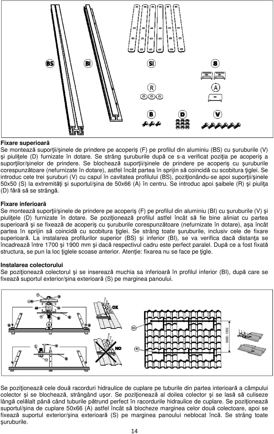 Se blochează suporții/şinele de prindere pe acoperiş cu şuruburile corespunzătoare (nefurnizate în dotare), astfel încât partea în sprijin să coincidă cu scobitura țiglei.