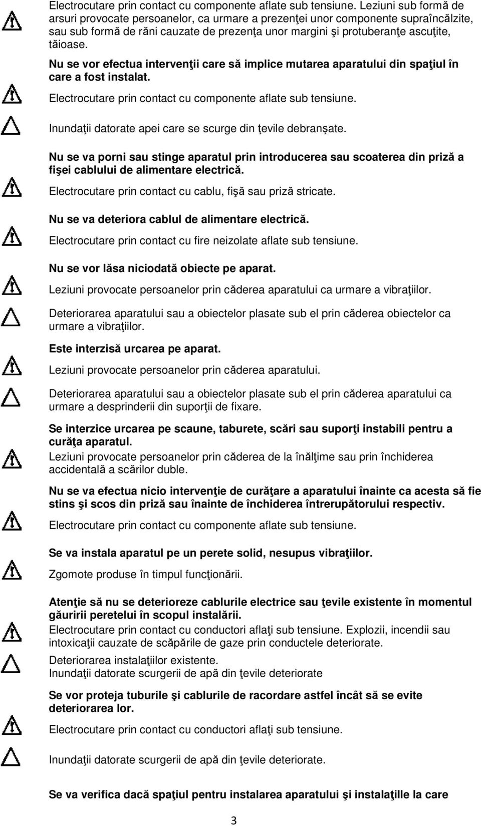 Nu se vor efectua intervenții care să implice mutarea aparatului din spațiul în care a fost instalat.  Inundații datorate apei care se scurge din țevile debranşate.