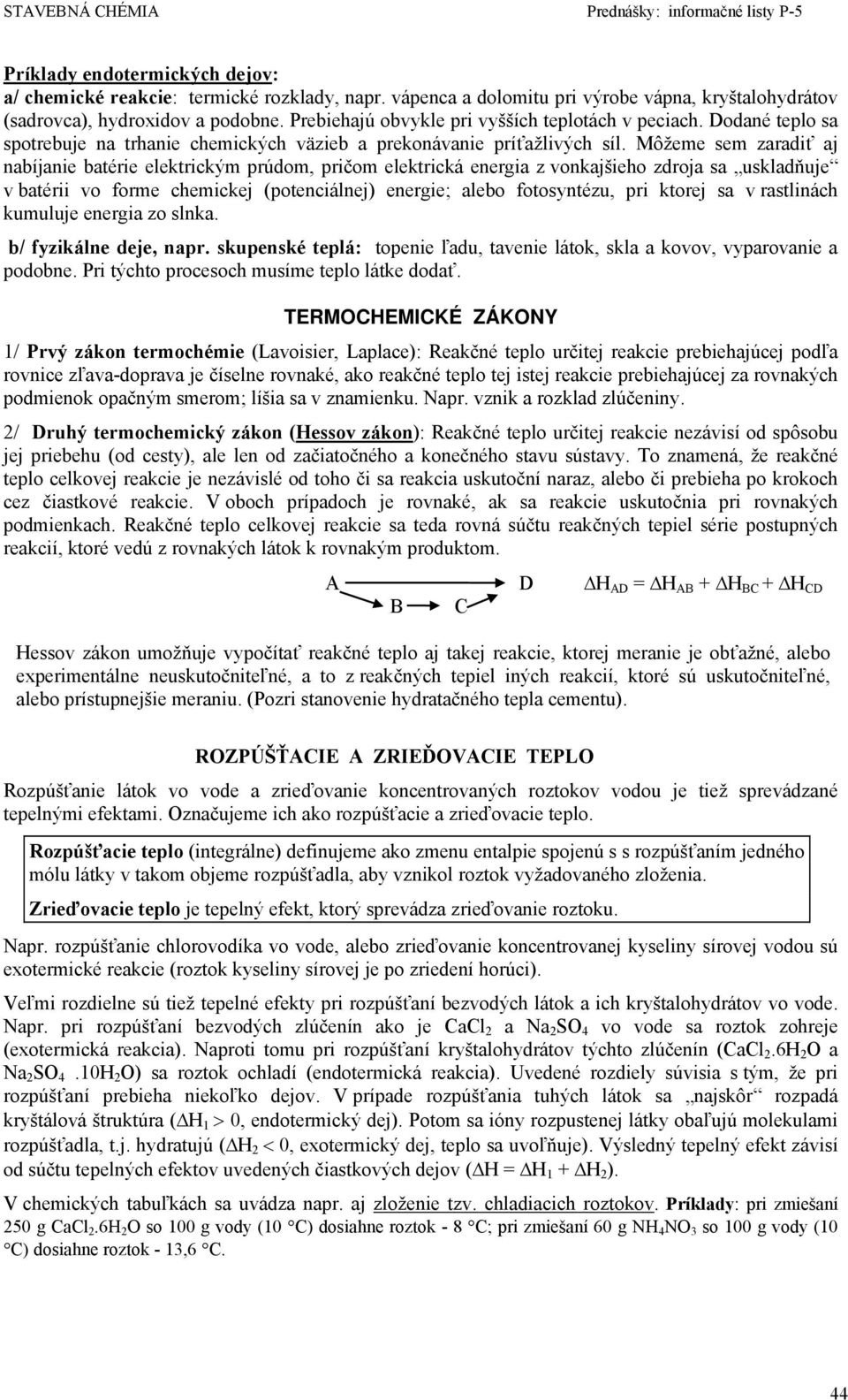 Môžeme sem zaradiť aj nabíjanie batérie elektrickým prúdom, pričom elektrická energia z vonkajšieho zdroja sa uskladňuje v batérii vo forme chemickej (potenciálnej) energie; alebo fotosyntézu, pri