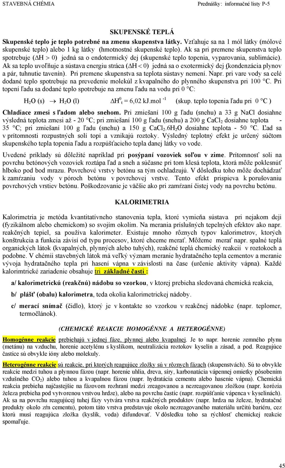 Ak sa teplo uvoľňuje a sústava energiu stráca (ΔH < 0) jedná sa o exotermický dej (kondenzácia plynov a pár, tuhnutie tavenín). Pri premene skupenstva sa teplota sústavy nemení. Napr.