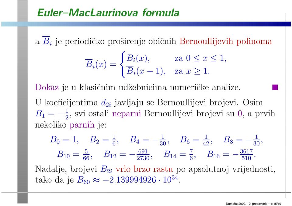 Osim B 1 = 1, svi ostali neparni Bernoullijevi brojevi su 0, a prvih 2 nekoliko parnih je: B 0 = 1, B 2 = 1, B 6 4 = 1, B 30 6 = 1, B 42 8 = 1, 30