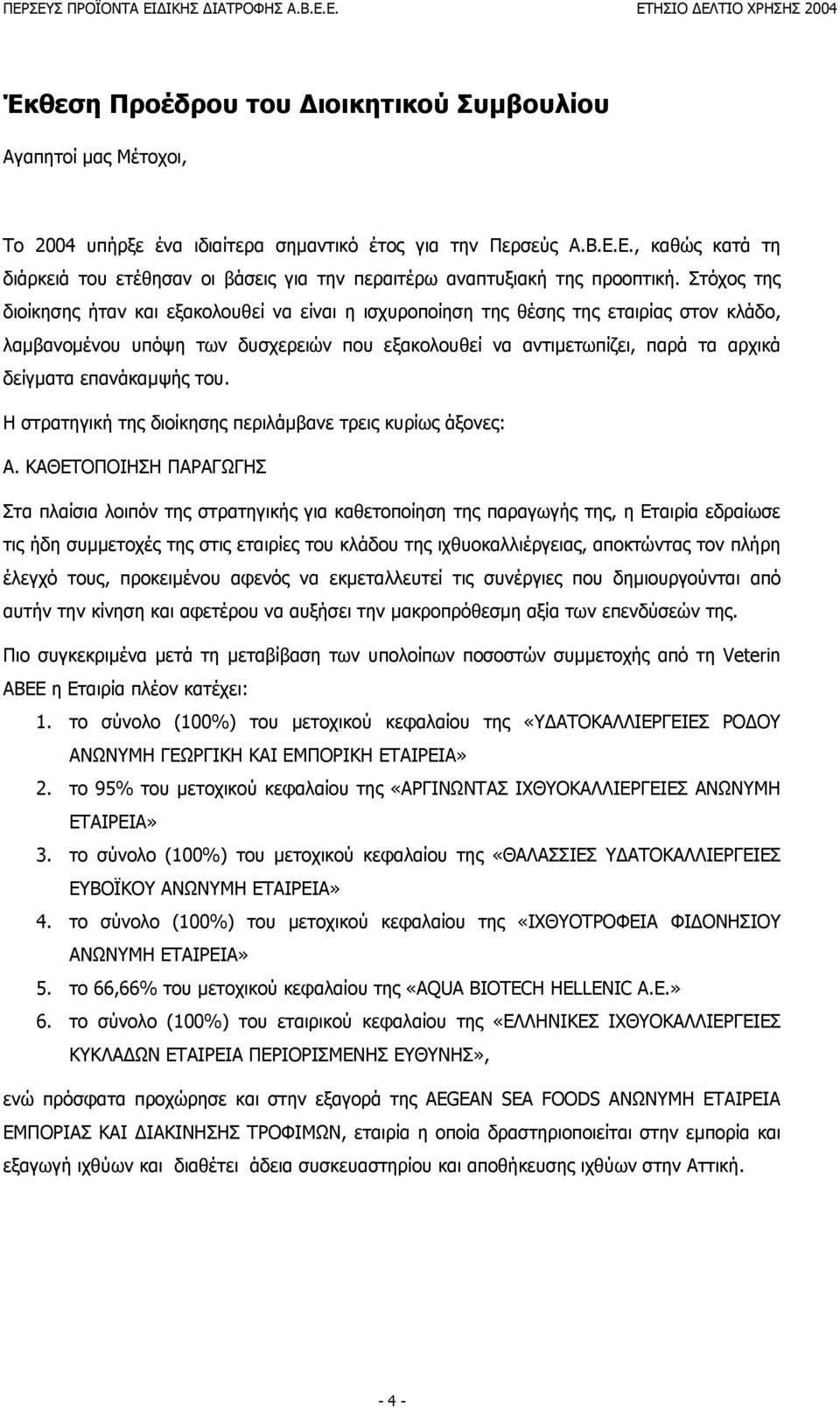 Στόχος της διοίκησης ήταν και εξακολουθεί να είναι η ισχυροποίηση της θέσης της εταιρίας στον κλάδο, λαµβανοµένου υπόψη των δυσχερειών που εξακολουθεί να αντιµετωπίζει, παρά τα αρχικά δείγµατα