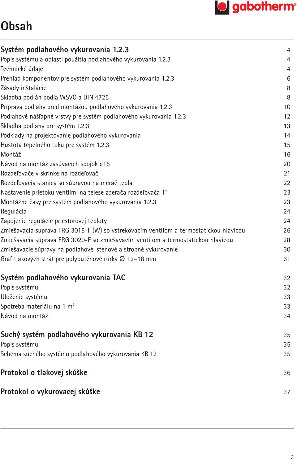 2.3 15 Montáž 16 Návod na montáž zasúvacích spojok d15 20 Rozdeľovače v skrinke na rozdeľovač 21 Rozdeľovacia stanica so súpravou na merač tepla 22 Nastavenie prietoku ventilmi na telese zberača