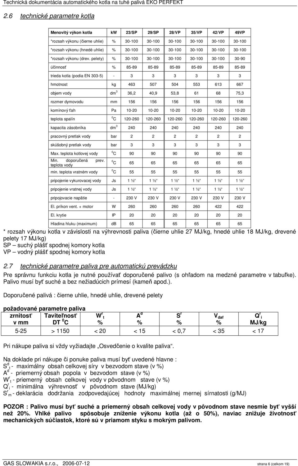 pelety) % 30-100 30-100 30-100 30-100 30-100 30-90 účinnosť % 85-89 85-89 85-89 85-89 85-89 85-89 trieda kotla (podia EN 303-5) - 3 3 3 3 3 3 hmotnost kg 463 507 504 553 613 667 objem vody dm 3 36,2