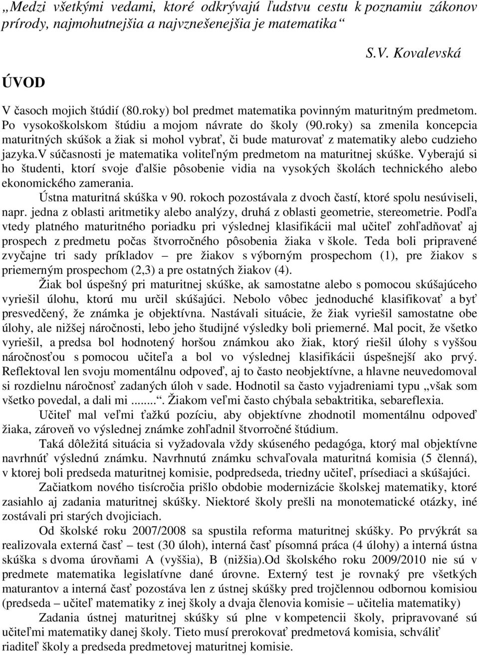 roky) sa zmenila koncepcia maturitných skúšok a žiak si mohol vybrať, či bude maturovať z matematiky alebo cudzieho jazyka.v súčasnosti je matematika voliteľným predmetom na maturitnej skúške.