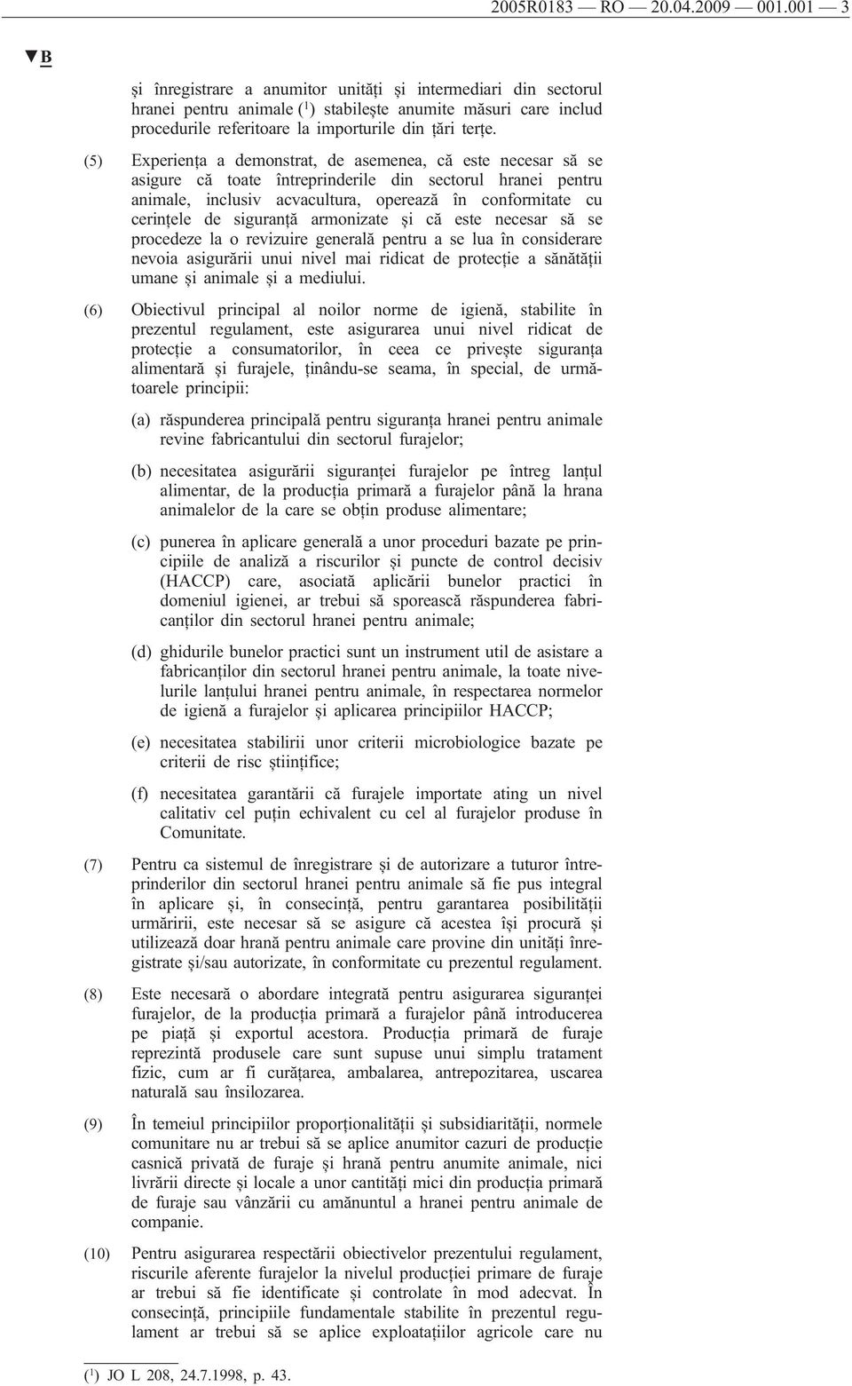 (5) Experiența a demonstrat, de asemenea, că este necesar să se asigure că toate întreprinderile din sectorul hranei pentru animale, inclusiv acvacultura, operează în conformitate cu cerințele de