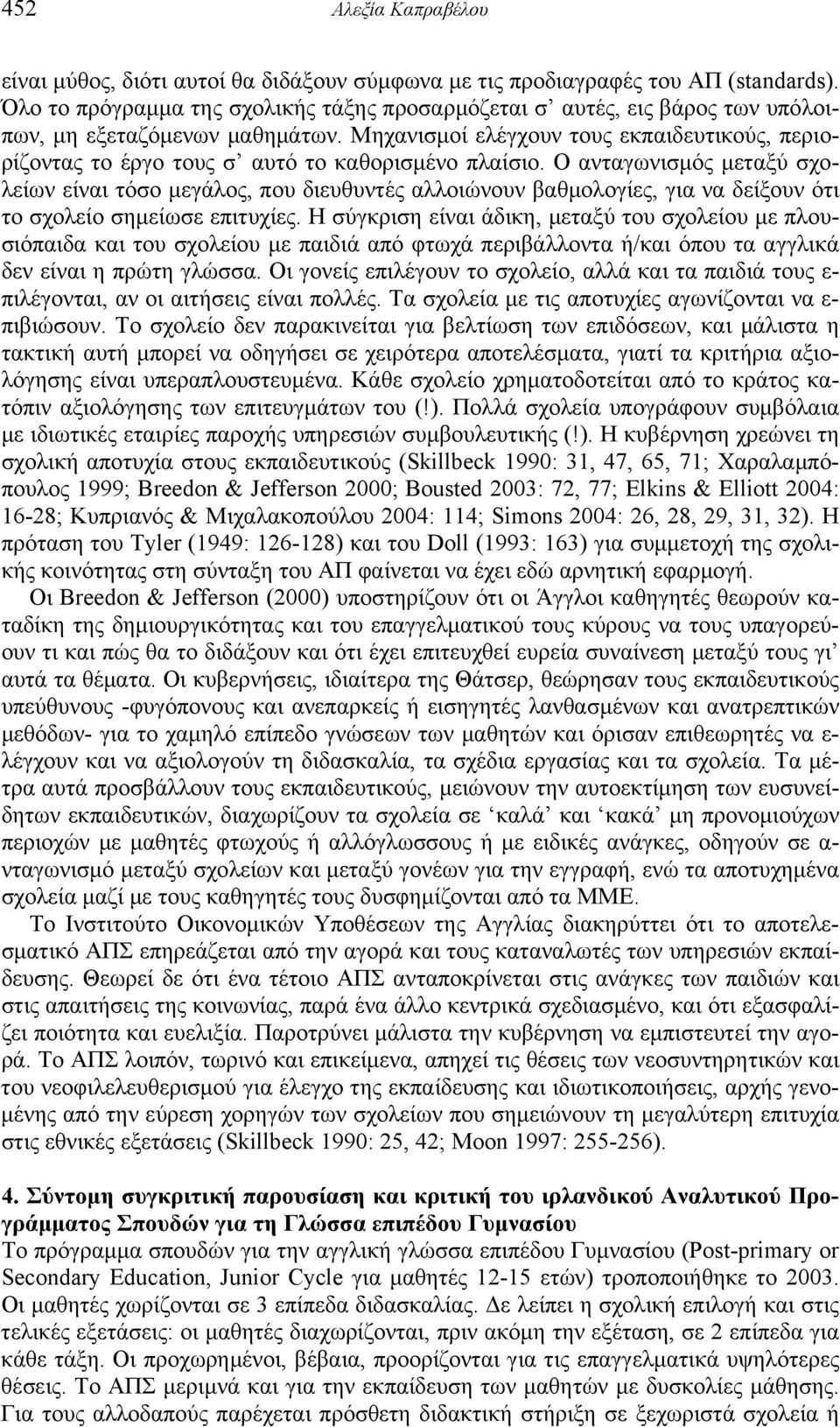 Μηχανισμοί ελέγχουν τους εκπαιδευτικούς, περιορίζοντας το έργο τους σ αυτό το καθορισμένο πλαίσιο.