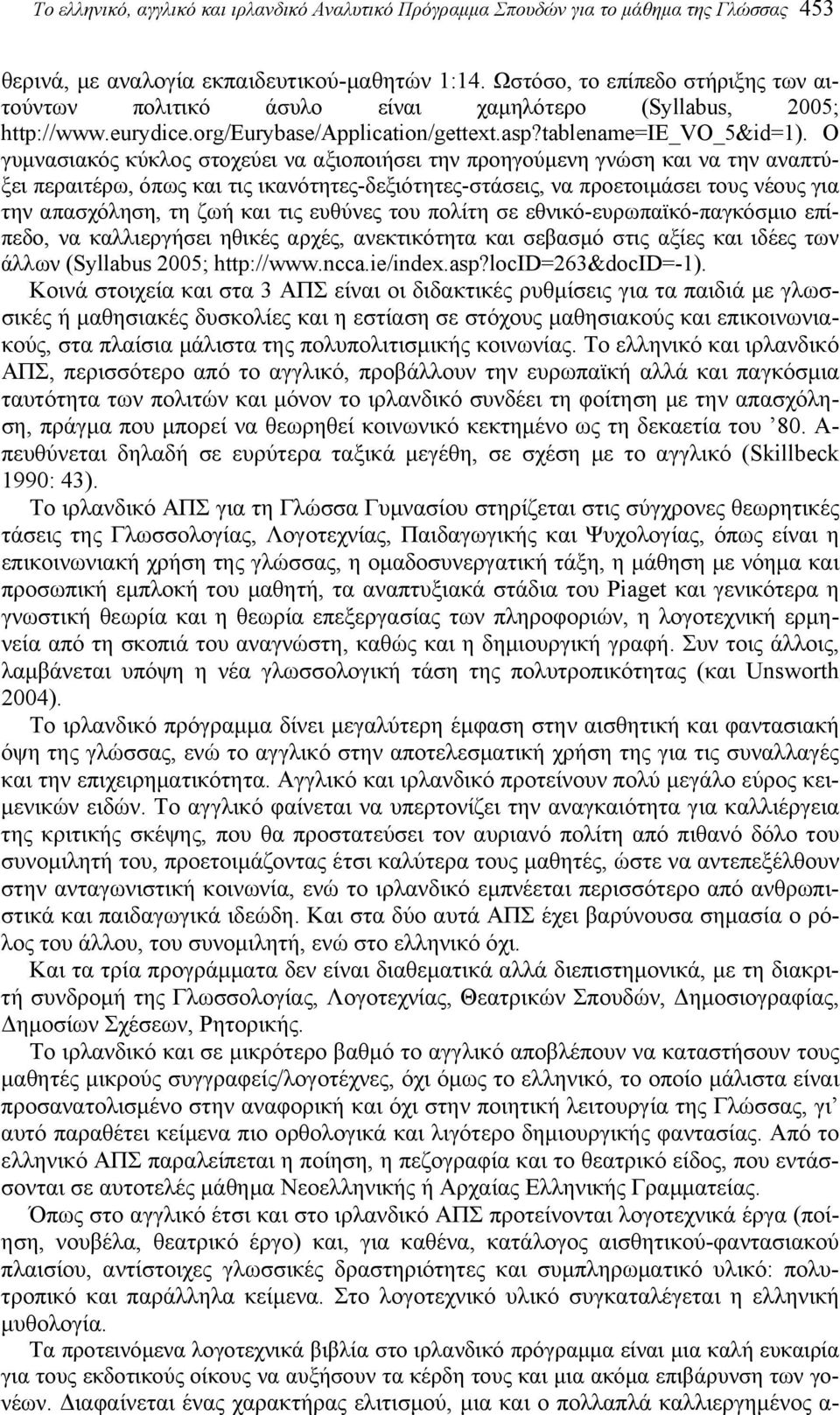 Ο γυμνασιακός κύκλος στοχεύει να αξιοποιήσει την προηγούμενη γνώση και να την αναπτύξει περαιτέρω, όπως και τις ικανότητες-δεξιότητες-στάσεις, να προετοιμάσει τους νέους για την απασχόληση, τη ζωή