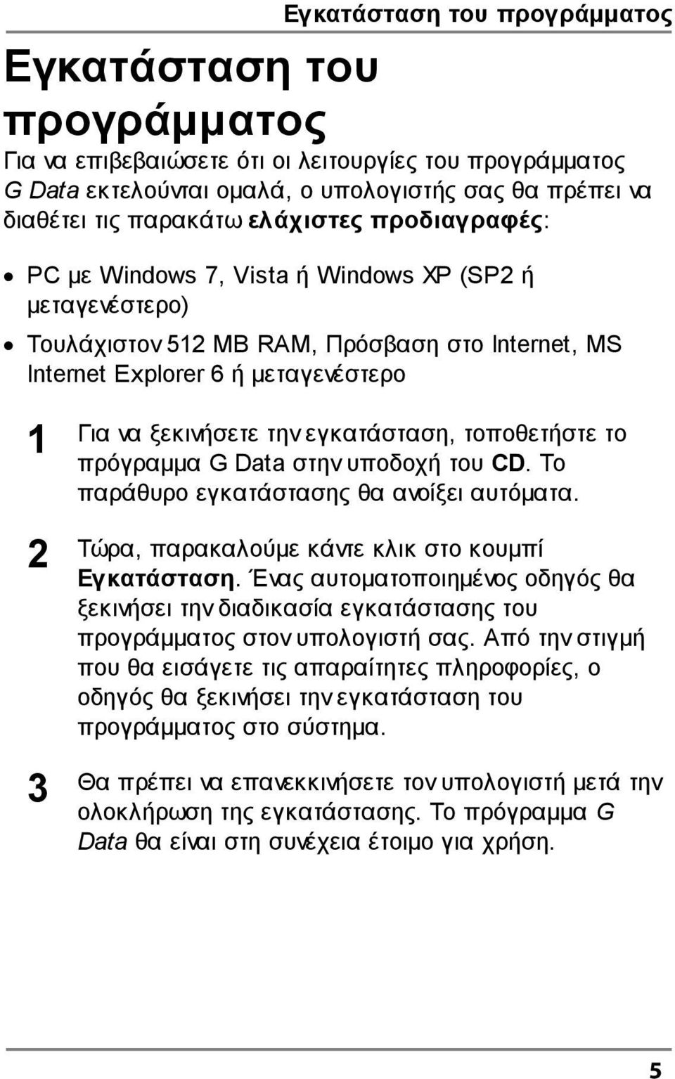 εγκατάσταση, τοποθετήστε το πρόγραµµα G Data στην υποδοχή του CD. Το παράθυρο εγκατάστασης θα ανοίξει αυτόµατα. 2 Τώρα, παρακαλούµε κάντε κλικ στο κουµπί Εγκατάσταση.