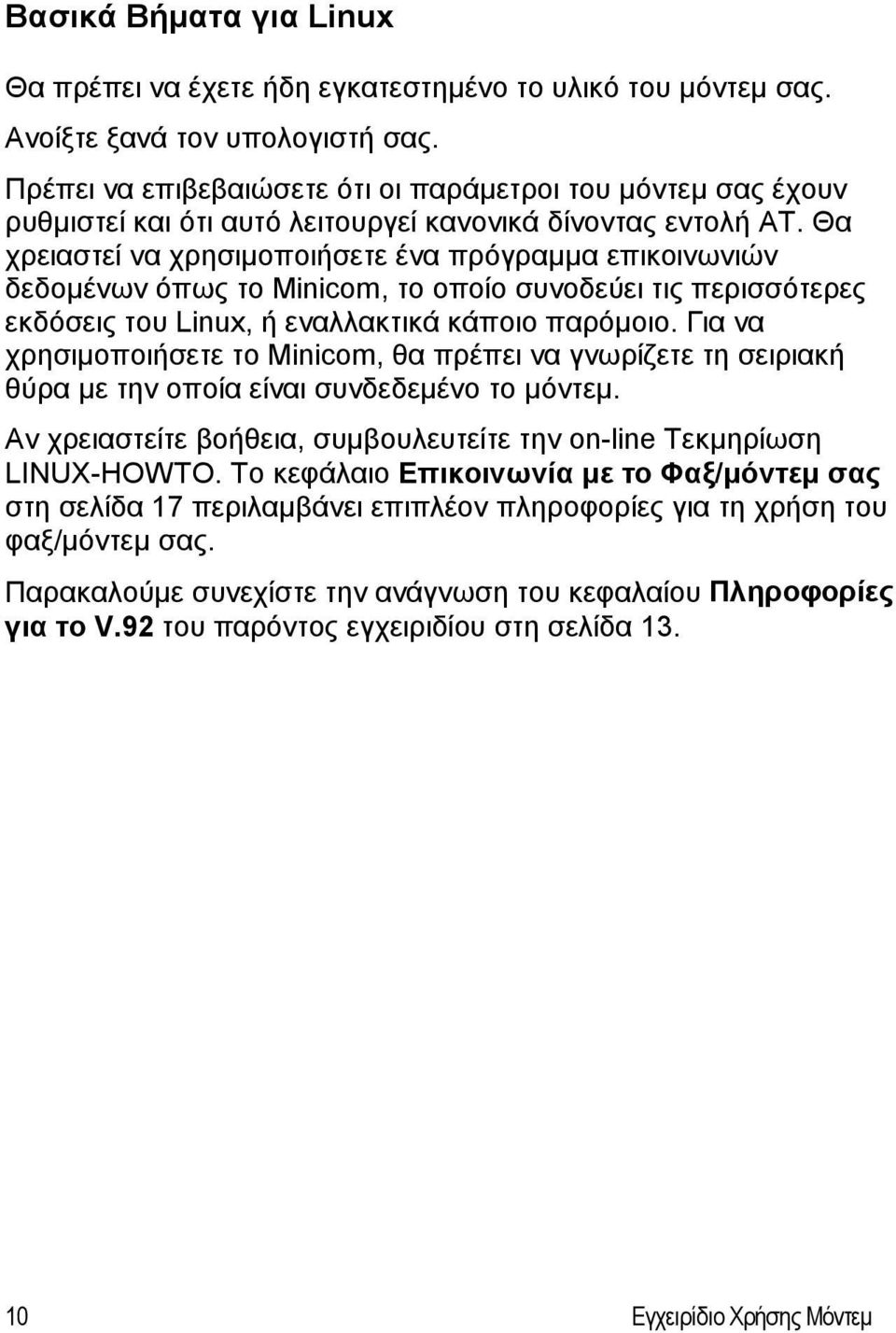 Θα χρειαστεί να χρησιμοποιήσετε ένα πρόγραμμα επικοινωνιών δεδομένων όπως το Minicom, το οποίο συνοδεύει τις περισσότερες εκδόσεις του Linux, ή εναλλακτικά κάποιο παρόμοιο.