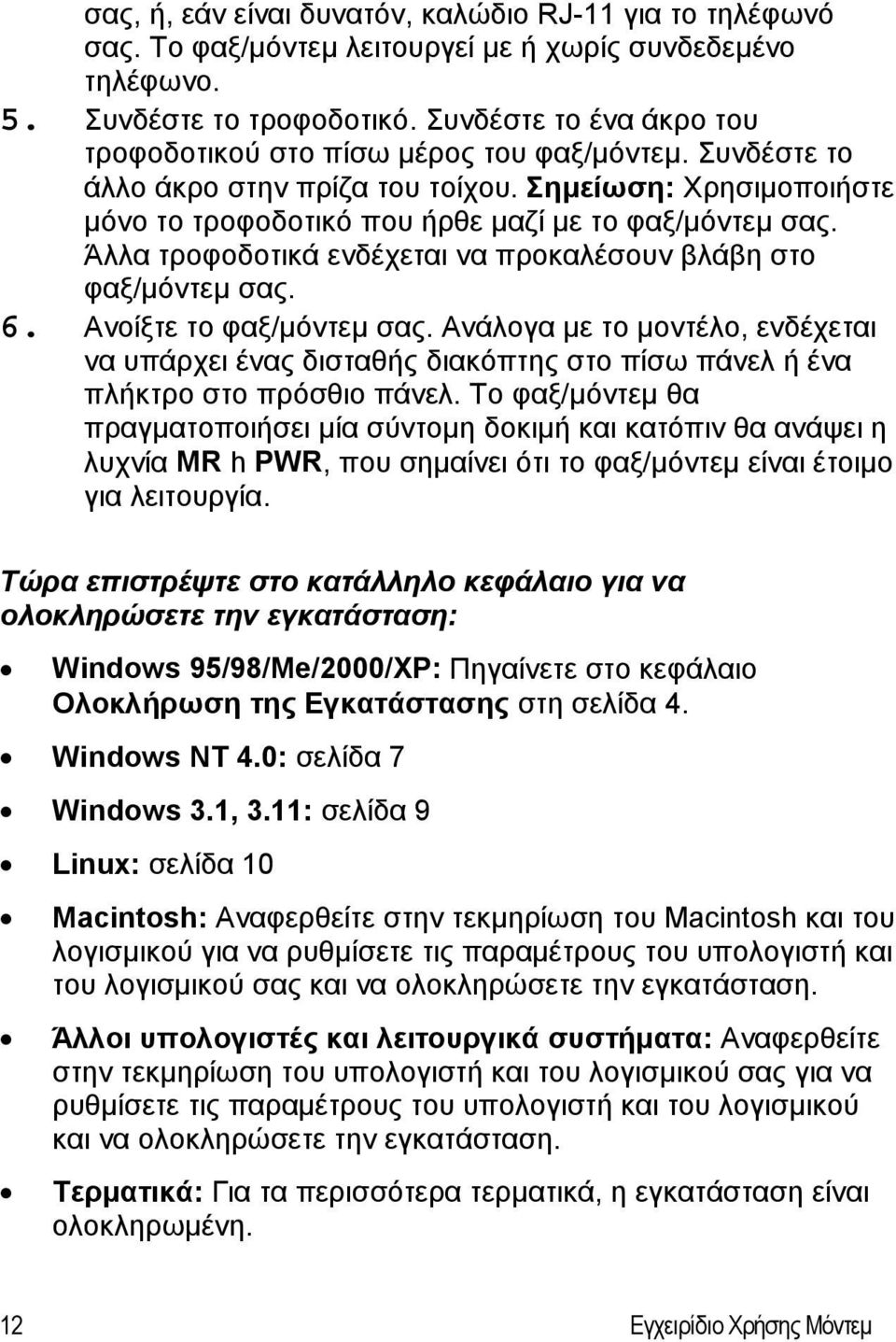 Άλλα τροφοδοτικά ενδέχεται να προκαλέσουν βλάβη στο φαξ/μόντεμ σας. 6. Ανοίξτε το φαξ/μόντεμ σας.