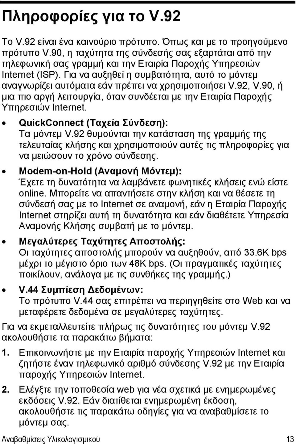 Για να αυξηθεί η συμβατότητα, αυτό το μόντεμ αναγνωρίζει αυτόματα εάν πρέπει να χρησιμοποιήσει V.92, V.90, ή μια πιο αργή λειτουργία, όταν συνδέεται με την Εταιρία Παροχής Υπηρεσιών Internet.