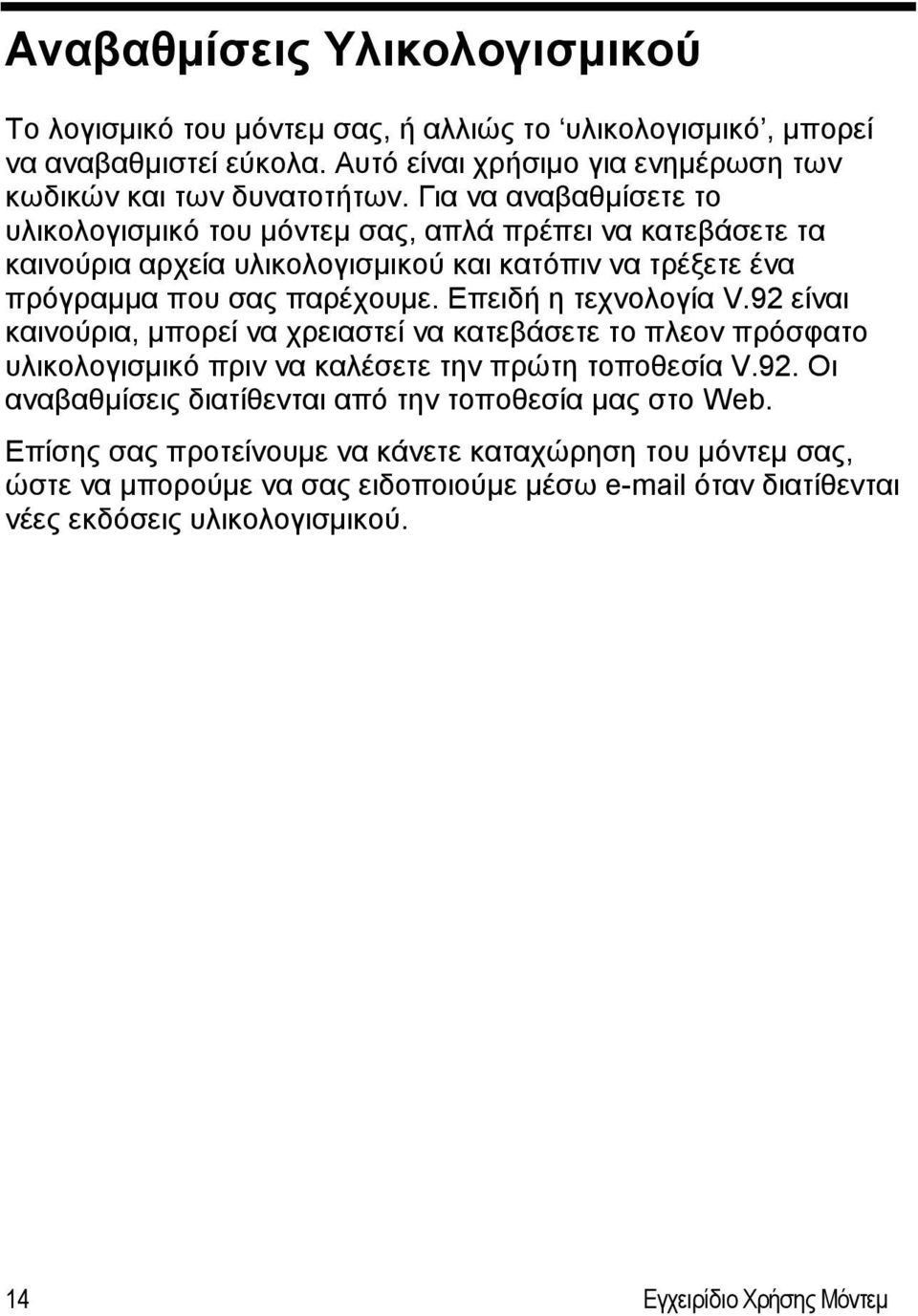 Επειδή η τεχνολογία V.92 είναι καινούρια, μπορεί να χρειαστεί να κατεβάσετε το πλεον πρόσφατο υλικολογισμικό πριν να καλέσετε την πρώτη τοποθεσία V.92. Οι αναβαθμίσεις διατίθενται από την τοποθεσία μας στο Web.