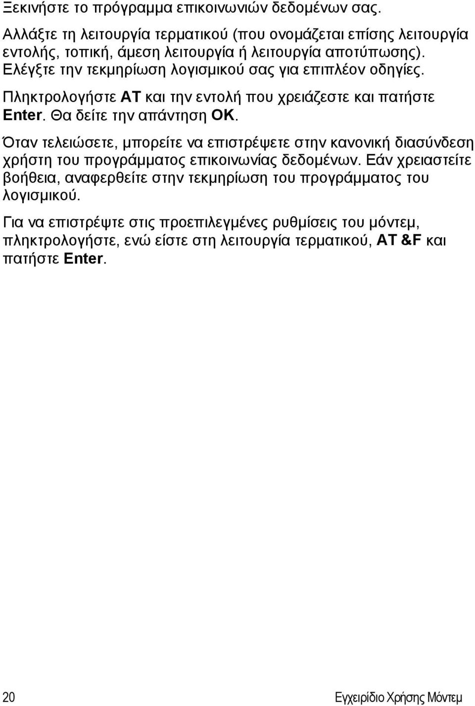 Ελέγξτε την τεκμηρίωση λογισμικού σας για επιπλέον οδηγίες. Πληκτρολογήστε AT και την εντολή που χρειάζεστε και πατήστε Enter. Θα δείτε την απάντηση OK.