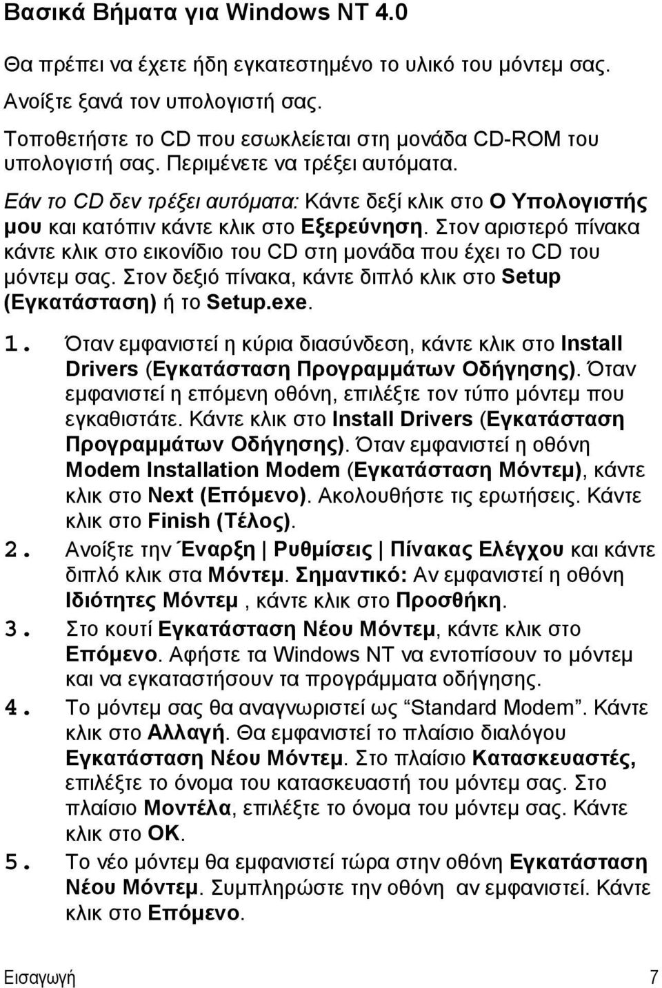 Στον αριστερό πίνακα κάντε κλικ στο εικονίδιο του CD στη μονάδα που έχει το CD του μόντεμ σας. Στον δεξιό πίνακα, κάντε διπλό κλικ στο Setup (Εγκατάσταση) ή το Setup.exe. 1.