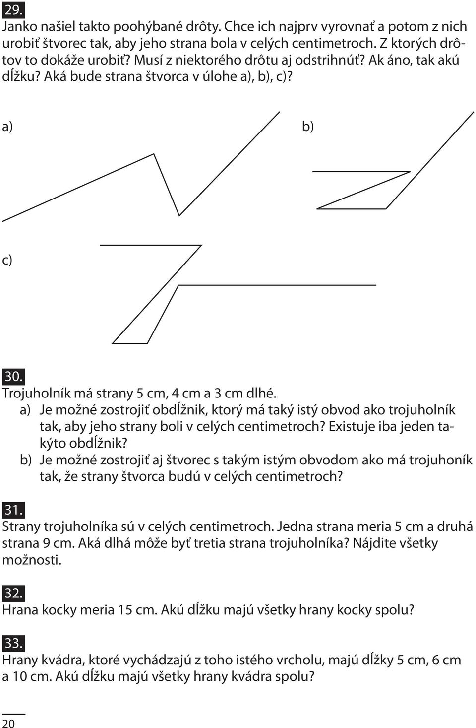 a) Je možné zostrojiť obdĺžnik, ktorý má taký istý obvod ako trojuholník tak, aby jeho strany boli v celých centimetroch? Existuje iba jeden takýto obdĺžnik?