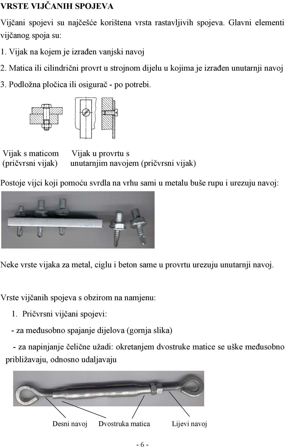 Vijak s maticom (pričvrsni vijak) Vijak u provrtu s unutarnjim navojem (pričvrsni vijak) Postoje vijci koji pomoću svrdla na vrhu sami u metalu buše rupu i urezuju navoj: Neke vrste vijaka za metal,