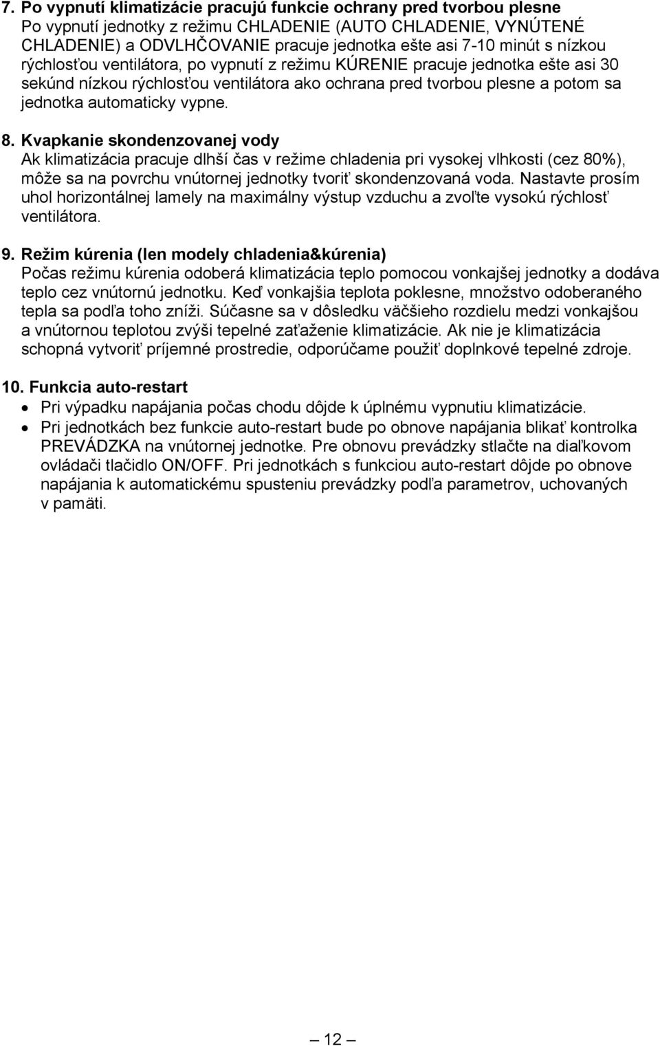 Kvapkanie skondenzovanej vody Ak klimatizácia pracuje dlhší čas v režime chladenia pri vysokej vlhkosti (cez 80%), môže sa na povrchu vnútornej jednotky tvoriť skondenzovaná voda.