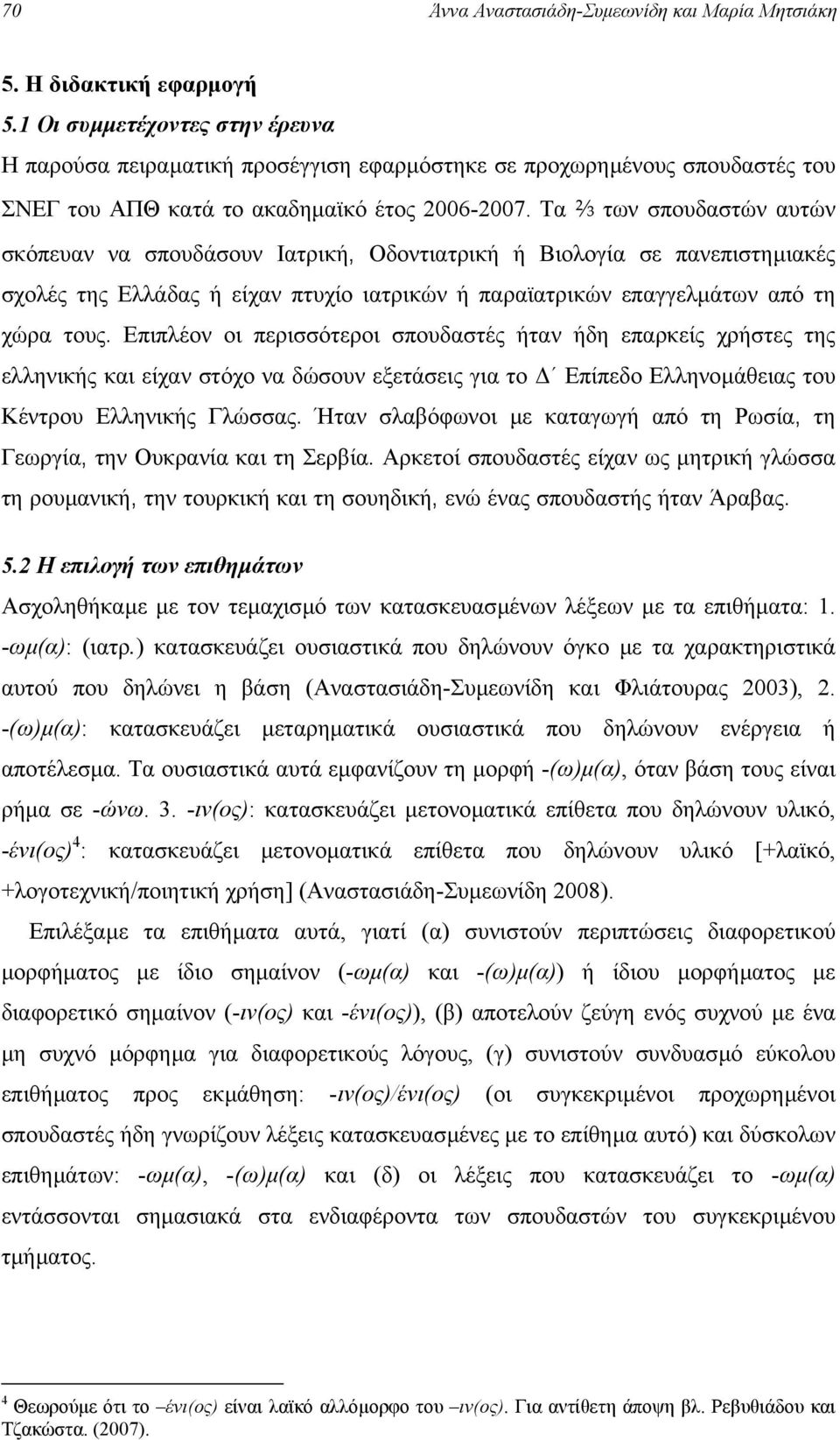 Επιπλέον οι περισσότεροι σπουδαστές ήταν ήδη επαρκείς χρήστες της ελληνικής και είχαν στόχο να δώσουν εξετάσεις για το Επίπεδο Ελληνοµάθειας του Κέντρου Ελληνικής Γλώσσας.