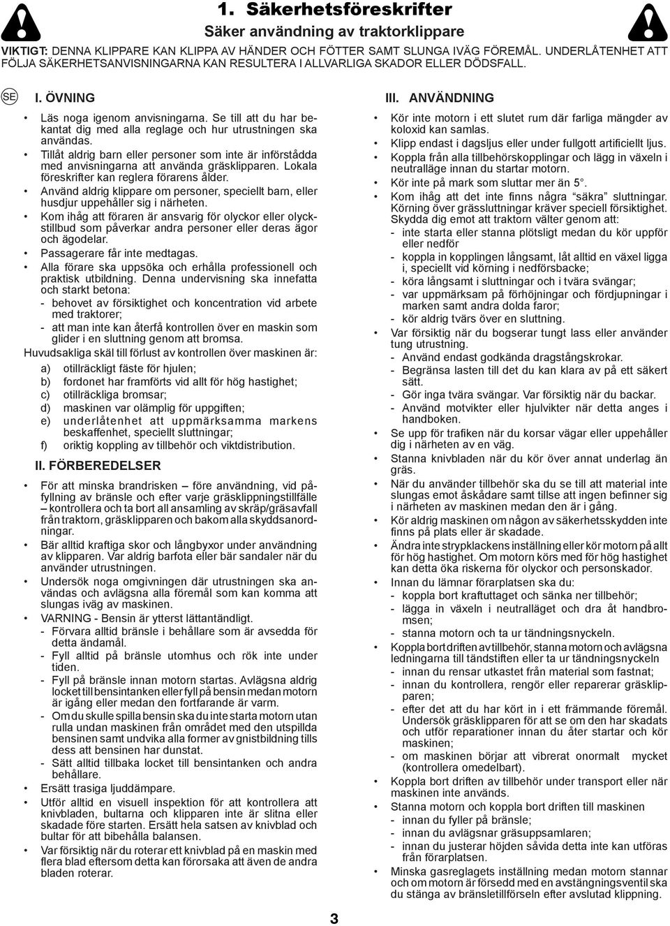 Se till att du har bekantat dig med alla reglage och hur utrustningen ska användas. Tillåt aldrig barn eller personer som inte är införstådda med anvisningarna att använda gräsklipparen.