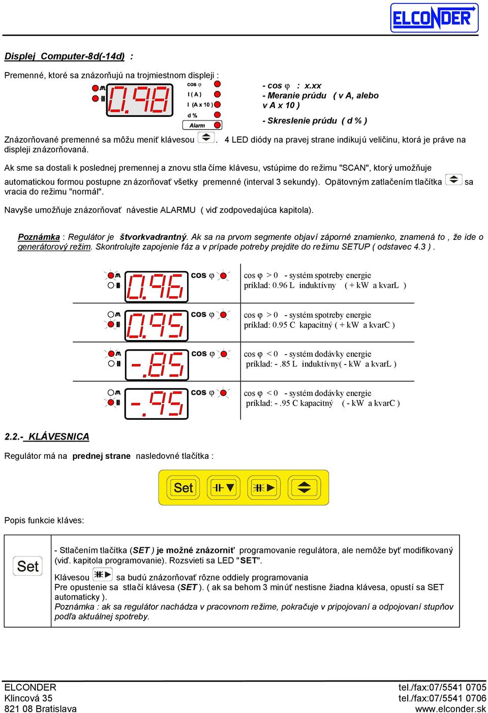 . 4 LED diä dy na pravej strane indikuju velic inu, ktora je prave na Ak sme sa dostali k poslednej premennej a znovu stla cıme klavesu, vstu pime do rezimu "SCAN", ktory umoznuje automatickou formou