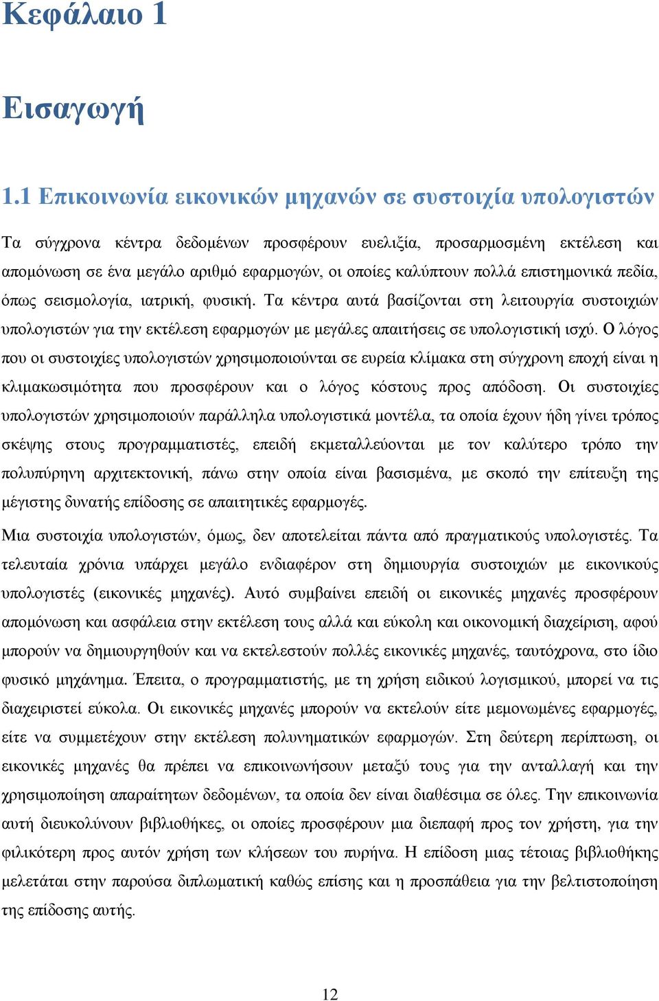 πολλά επιστημονικά πεδία, όπως σεισμολογία, ιατρική, φυσική. Τα κέντρα αυτά βασίζονται στη λειτουργία συστοιχιών υπολογιστών για την εκτέλεση εφαρμογών με μεγάλες απαιτήσεις σε υπολογιστική ισχύ.