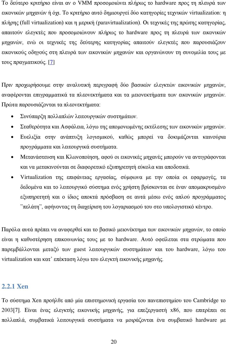 Οι τεχνικές της πρώτης κατηγορίας, απαιτούν ελεγκτές που προσομοιώνουν πλήρως το hardware προς τη πλευρά των εικονικών μηχανών, ενώ οι τεχνικές της δεύτερης κατηγορίας απαιτούν ελεγκτές που