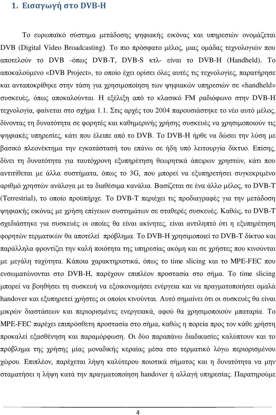 Σν απνθαινχκελν «DVB Project», ην νπνίν έρεη νξίζεη φιεο απηέο ηηο ηερλνινγίεο, παξαηήξεζε θαη αληαπνθξίζεθε ζηελ ηάζε γηα ρξεζηκνπνίεζε ησλ ςεθηαθψλ ππεξεζηψλ ζε «handheld» ζπζθεπέο, φπσο