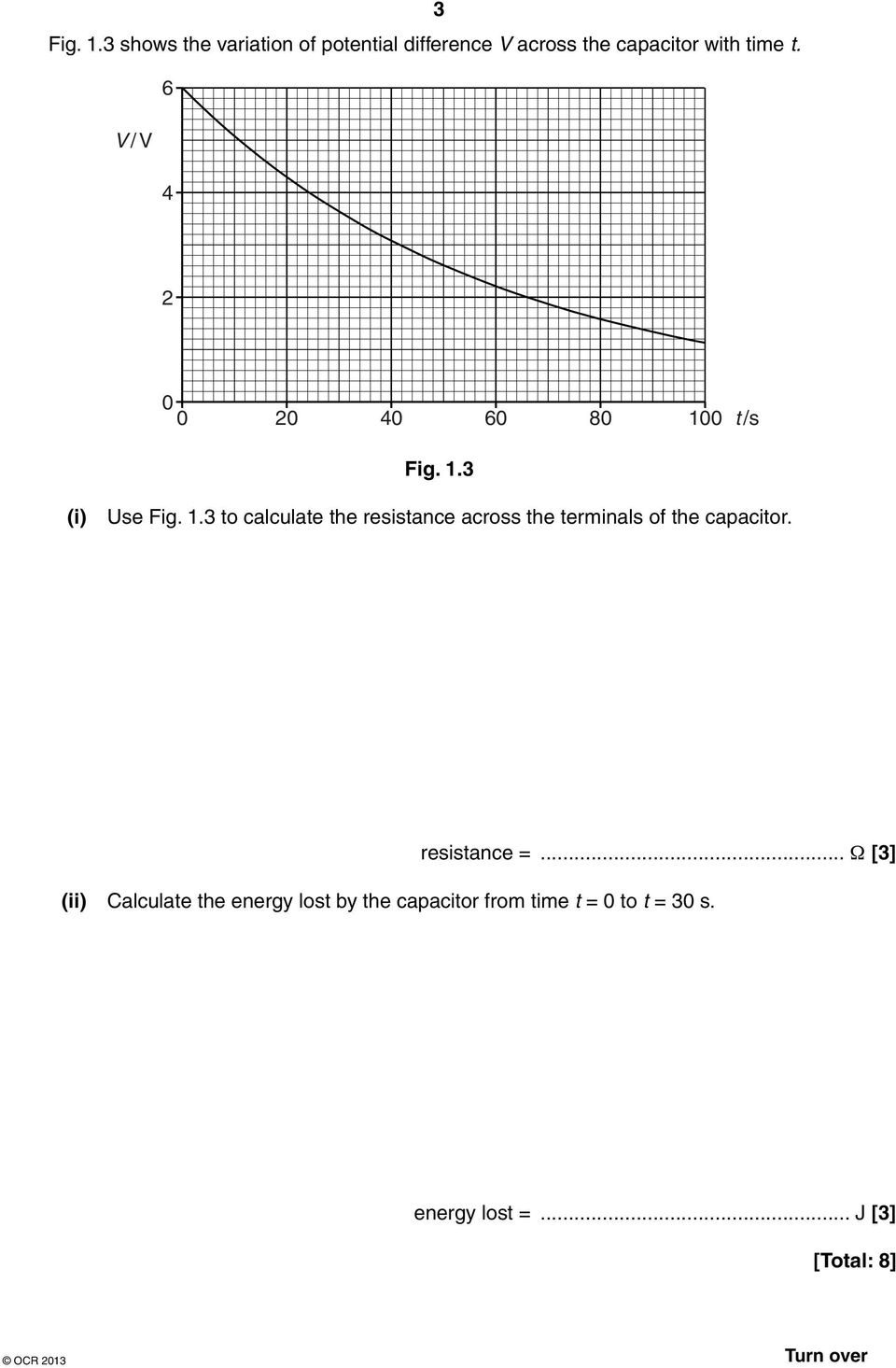 0 t /s Fig. 1.3 (i) Use Fig. 1.3 to calculate the resistance across the terminals of the capacitor.