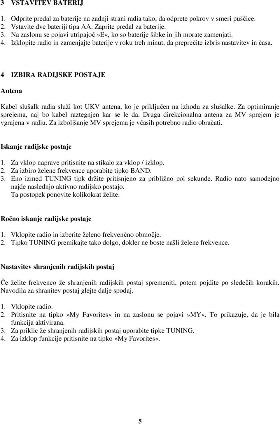 4 IZBIRA RADIJSKE POSTAJE Antena Kabel slušalk radia služi kot UKV antena, ko je priključen na izhodu za slušalke. Za optimiranje sprejema, naj bo kabel raztegnjen kar se le da.