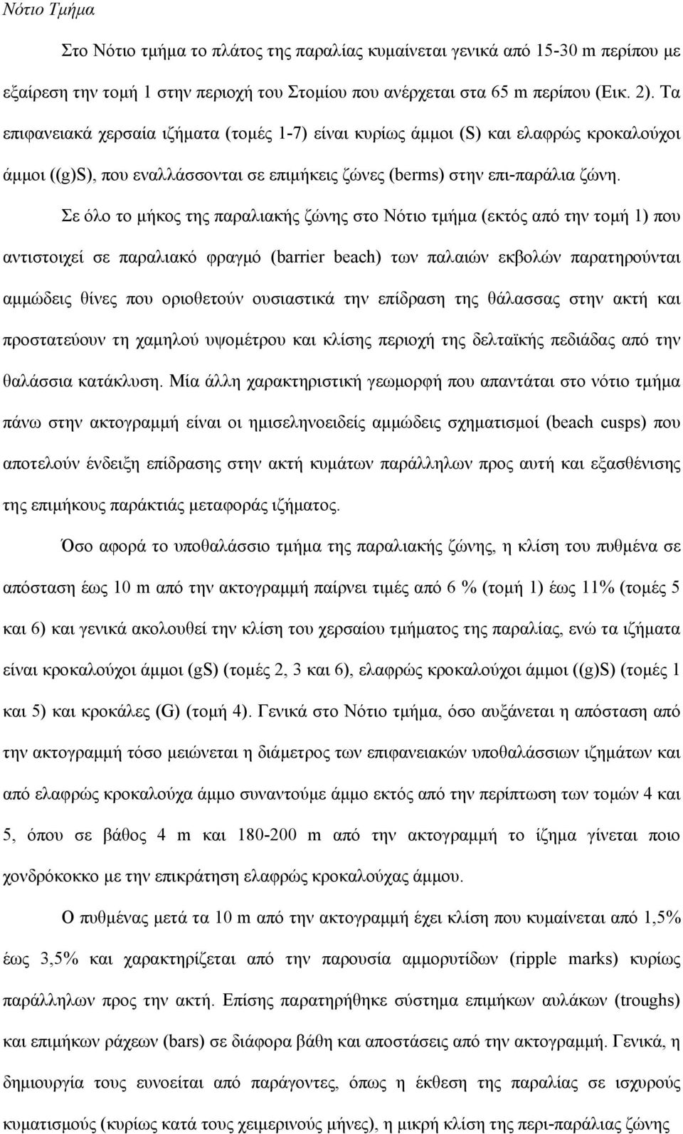 Σε όλο το μήκος της παραλιακής ζώνης στο Νότιο τμήμα (εκτός από την τομή 1) που αντιστοιχεί σε παραλιακό φραγμό (barrier beach) των παλαιών εκβολών παρατηρούνται αμμώδεις θίνες που οριοθετούν