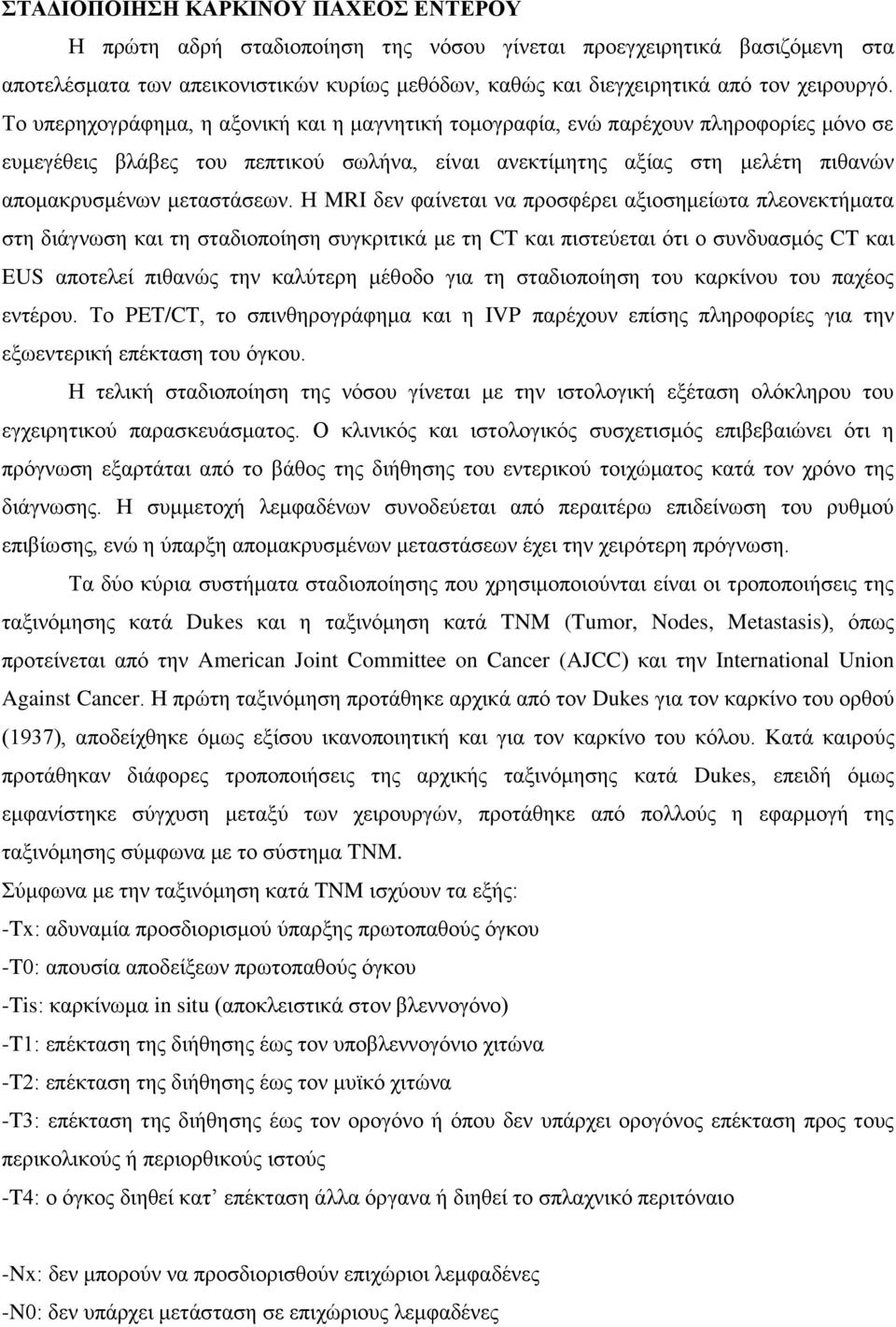 Το υπερηχογράφημα, η αξονική και η μαγνητική τομογραφία, ενώ παρέχουν πληροφορίες μόνο σε ευμεγέθεις βλάβες του πεπτικού σωλήνα, είναι ανεκτίμητης αξίας στη μελέτη πιθανών απομακρυσμένων μεταστάσεων.